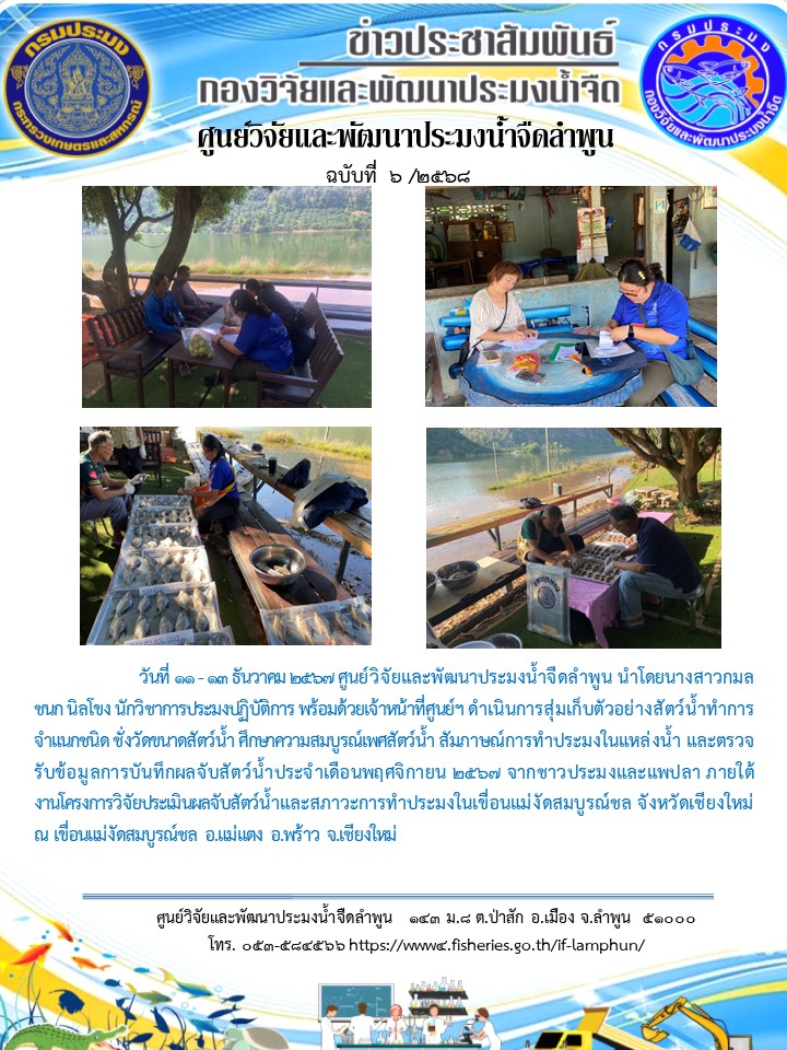 วันที่ 11 - 13 ธันวาคม 2567 ศูนย์วิจัยและพัฒนาประมงน้ำจืดลำพูน นำโดยนางสาวกมลชนก นิลโขง นักวิชาการประมงปฏิบัติการ พร้อมด้วยเจ้าหน้าที่ศูนย์ฯ ดำเนินการสุ่มเก็บตัวอย่างสัตว์น้ำทำการจำแนกชนิด ชั่งวัดขนาดสัตว์น้ำ ศึกษาความสมบูรณ์เพศสัตว์น้ำ สัมภาษณ์การทำประมงในแหล่งน้ำ และตรวจรับข้อมูลการบันทึกผลจับสัตว์น้ำประจำเดือนพฤศจิกายน 2567..คลิก