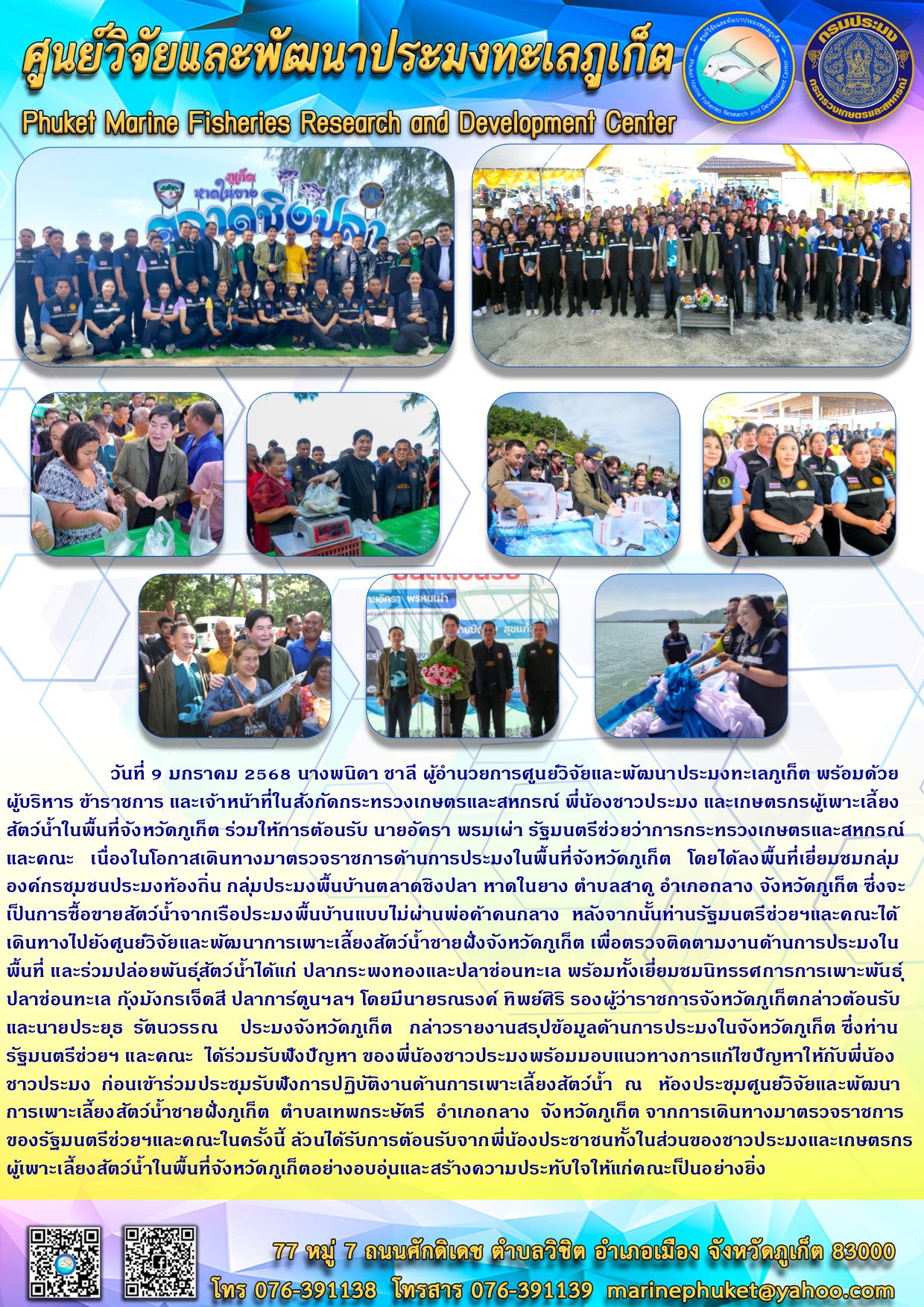 วันที่ 9 มกราคม 2568 นางพนิดา ชาลี ผู้อำนวยการศูนย์วิจัยและพัฒนาประมงทะเลภูเก็ต พร้อมด้วยผู้บริหาร ข้าราชการ และเจ้าหน้าที่ในสังกัดกระทรวงเกษตรและสหกรณ์ พี่น้องชาวประมง และเกษตรกรผู้เพาะเลี้ยงสัตว์น้ำในพื้นที่จังหวัดภูเก็ต ร่วมให้การต้อนรับ นายอัครา พรมเผ่า รัฐมนตรีช่วยว่าการกระทรวงเกษตรและสหกรณ์ และคณะ เนื่องในโอกาสเดินทางมาตรวจราชการด้านการประมงในพื้นที่จังหวัดภูเก็ต..คลิก