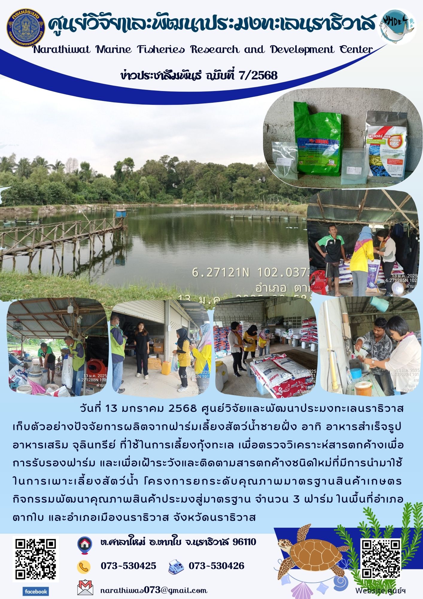 วันที่ 13 มกราคม 2568 ศูนย์วิจัยและพัฒนาประมงทะเลนราธิวาส เก็บตัวอย่างปัจจัยการผลิตจากฟาร์มเลี้ยงสัตว์น้ำชายฝั่ง เพื่อตรวจวิเคราะห์สารตกค้างเพื่อการรับรองฟาร์ม และเพื่อเฝ้าระวังและติดตามสารตกค้างชนิดใหม่ที่มีการนำมาใช้ในการเพาะเลี้ยงสัตว์น้ำ..คลิก