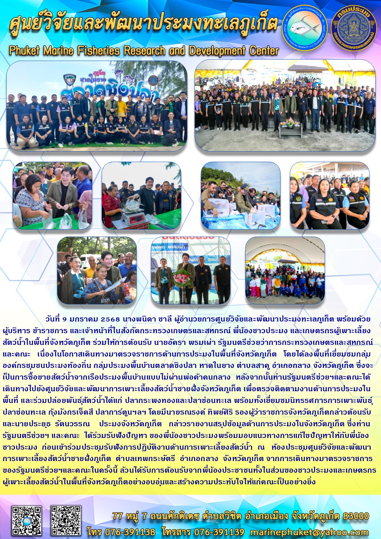 วันที่ 9 มกราคม 2568 นางพนิดา ชาลี ผู้อำนวยการศูนย์วิจัยและพัฒนาประมงทะเลภูเก็ต พร้อมด้วยผู้บริหาร ข้าราชการ และเจ้าหน้าที่ในสังกัดกระทรวงเกษตรและสหกรณ์ พี่น้องชาวประมง และเกษตรกรผู้เพาะเลี้ยง สัตว์น้ำในพื้นที่จังหวัดภูเก็ต ร่วมให้การต้อนรับ นายอัครา พรมเผ่า รัฐมนตรีช่วยว่าการกระทรวงเกษตรและสหกรณ์และคณะ เนื่องในโอกาสเดินทางมาตรวจราชการด้านการประมงในพื้นที่จังหวัดภูเก็ต ฯลฯ..คลิก