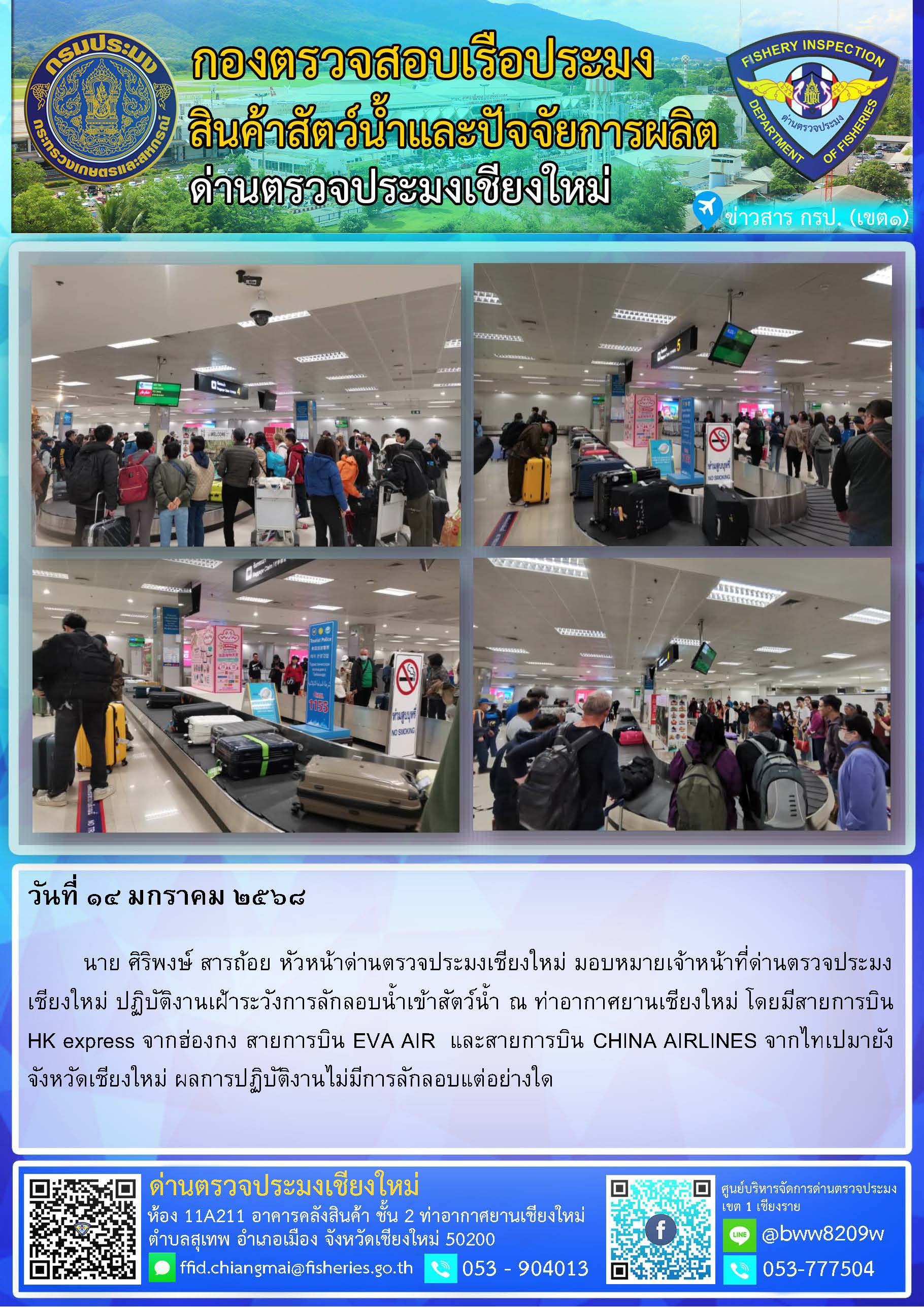 14 ม.ค. 68 นาย ศิริพงษ์ สารถ้อย หัวหน้าด่านตรวจประมงเชียงใหม่ มอบหมายเจ้าหน้าที่ด่านตรวจประมงเชียงใหม่ ปฏิบัติงานเฝ้าระวังการลักลอบน้ำเข้าสัตว์น้ำ ณ ท่าอากาศยานเชียงใหม่..คลิก