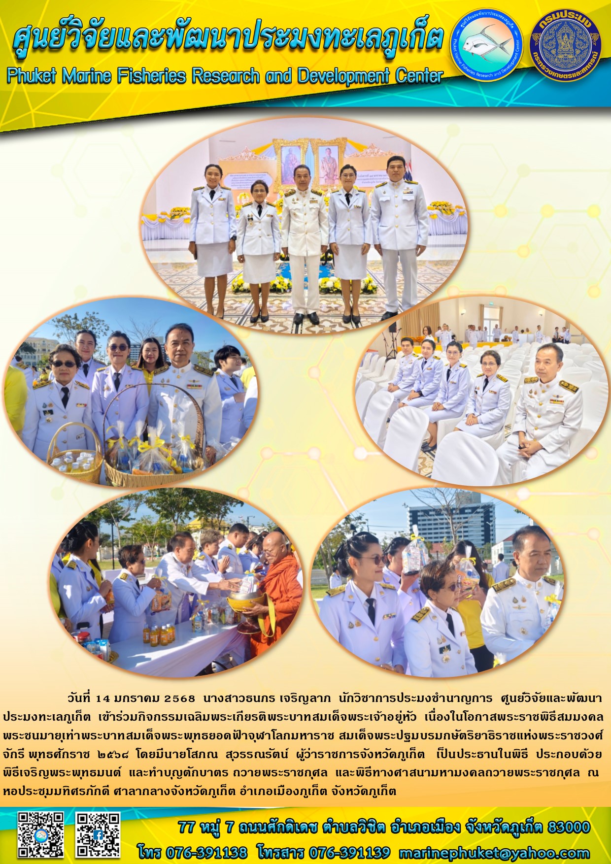 วันที่ 14 มกราคม 2568 นางสาวธนภร เจริญลาภ  นักวิชาการประมงชำนาญการ ศูนย์วิจัยและพัฒนาประมงทะเลภูเก็ต เข้าร่วมกิจกรรมเฉลิมพระเกียรติพระบาทสมเด็จพระเจ้าอยู่หัว ณ หอประชุมมทิศรภักดี ศาลากลางจังหวัดภูเก็ต อำเภอเมืองภูเก็ต จังหวัดภูเก็ต 