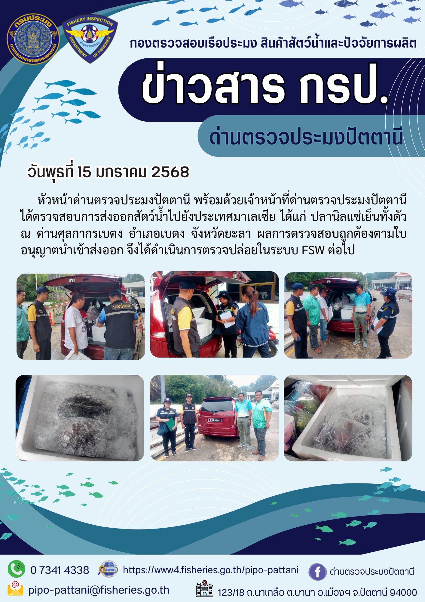 วันพุธที่ 15 มกราคม 2568 หัวหน้าด่านตรวจประมงปัตตานี พร้อมด้วยเจ้าหน้าที่ด่านตรวจประมงปัตตานี ได้ตรวจสอบการส่งออกสัตว์น้ำไปยังประเทศมาเลเซีย ได้แก่ ปลานิลแช่เย็นทั้งตัว ณ ด่านศุลกากรเบตง อำเภอเบตง จังหวัดยะลา ผลการตรวจสอบถูกต้องตามใบอนุญาตนำเข้าส่งออก จึงได้ดำเนินการตรวจปล่อยในระบบ FSW ต่อไป