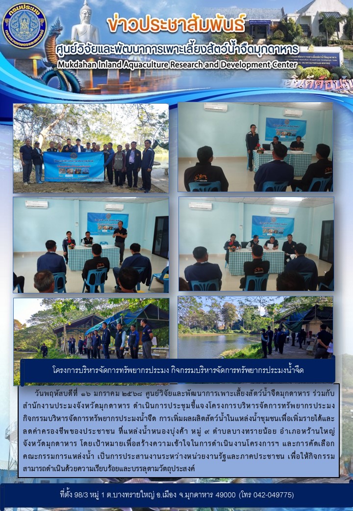 วันพฤหัสบดีที่ 16 มกราคม 2568  การประชุมชี้แจงโครงการบริหารจัดการทรัพยากรประมง กิจกรรมบริหารจัดการทรัพยากรประมงน้ำจืด การเพิ่มผลผลิตสัตว์น้ำในแหล่งน้ำชุมชนเพื่อเพิ่มรายได้และลดค่าครองชีพของประชาชน ที่แหล่งน้ำหนองบุ่งค้า หมู่ 9 ตำบลบางทรายน้อย อำเภอหว้านใหญ่ จังหวัดมุกดาหาร..คลิก
