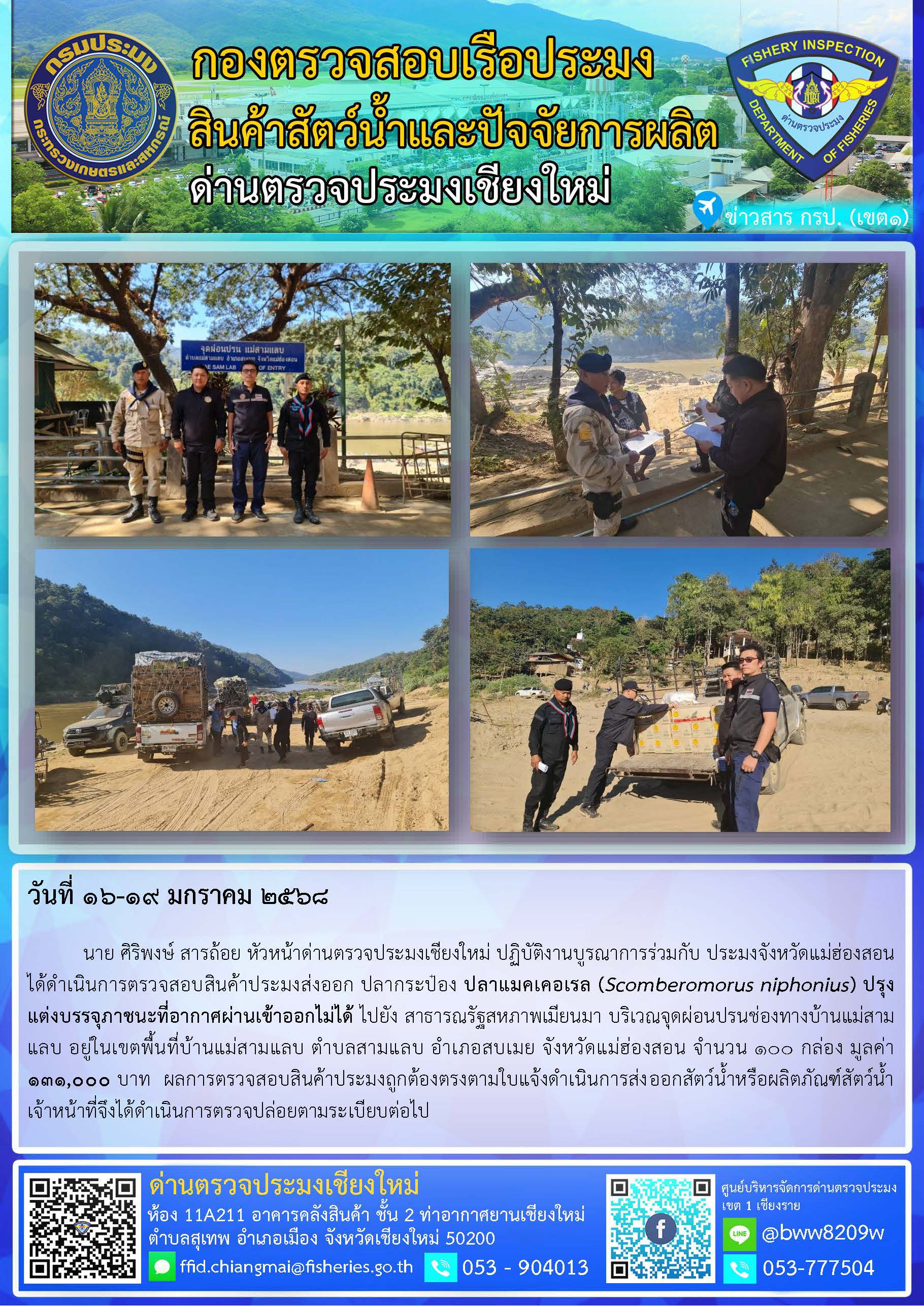16-19 ม.ค. 68 นาย ศิริพงษ์ สารถ้อย หัวหน้าด่านตรวจประมงเชียงใหม่ ปฏิบัติงานบูรณาการร่วมกับ ประมงจังหวัดแม่ฮ่องสอน ได้ดำเนินการตรวจสอบสินค้าประมงส่งออก ปลากระป๋อง ปลาแมคเคอเรล (Scomberomorus niphonius) ปรุงแต่งบรรจุภาชนะที่อากาศผ่านเข้าออกไม่ได้ ไปยัง สาธารณรัฐสหภาพเมียนมา..คลิก