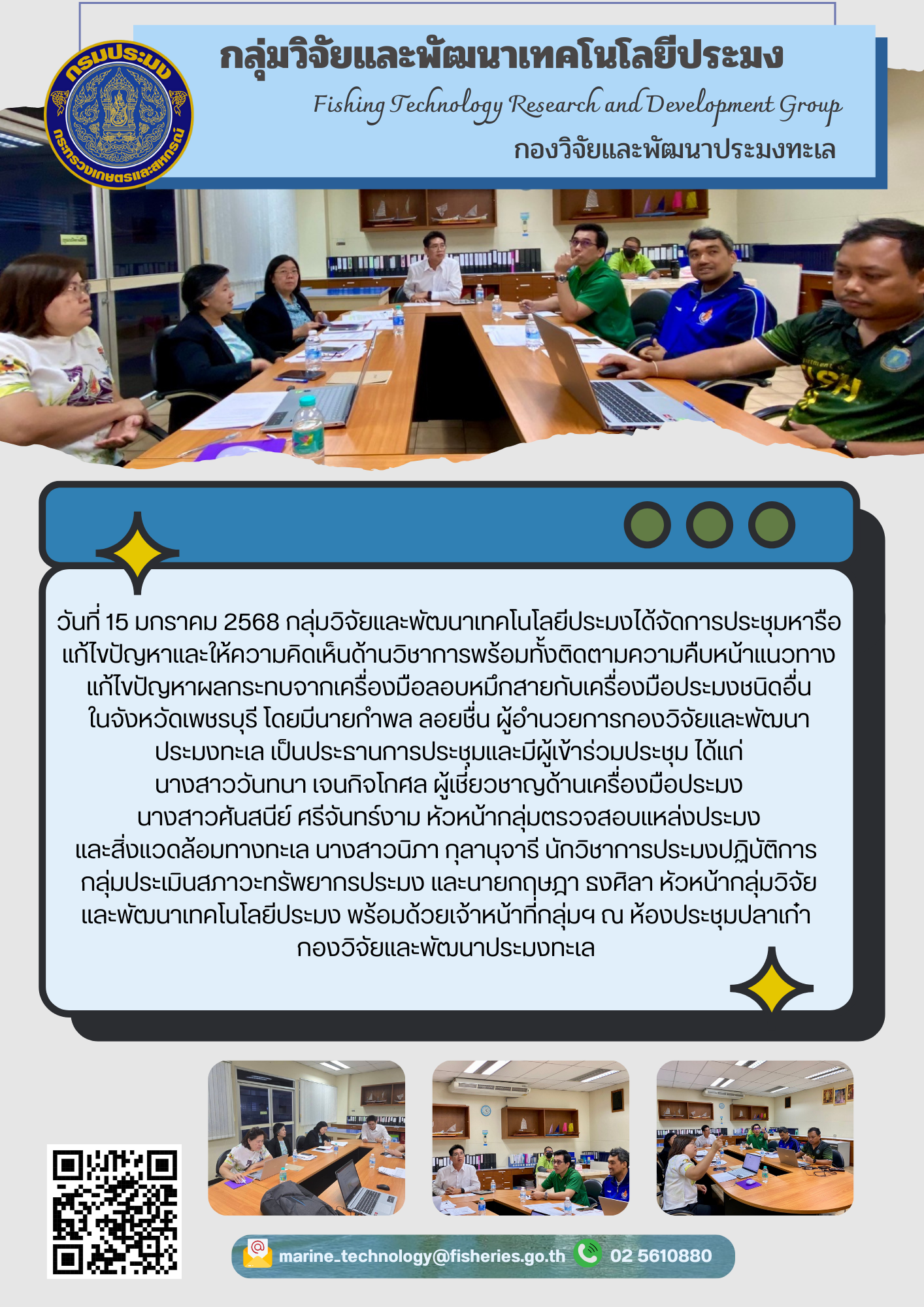 วันที่ 15 มกราคม 2568 กลุ่มวิจัยและพัฒนาเทคโนโลยีประมงได้จัดการประชุมหารือแก้ไขปัญหาและให้ความคิดเห็นด้านวิชาการพร้อมทั้งติดตามความคืบหน้าแนวทางแก้ไขปัญหาผลกระทบจากเครื่องมือลอบหมึกสายกับเครื่องมือประมงชนิดอื่นในจังหวัดเพชรบุรี โดยมีนายกำพล ลอยชื่น ผู้อำนวยการกองวิจัยและพัฒนาประมงทะเล เป็นประธานการประชุมและมีผู้เข้าร่วมประชุม ฯลฯ..คลิก