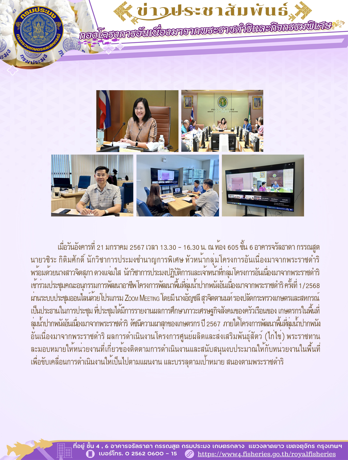 เมื่อวันอังคารที่ 21 มกราคม 2567 เวลา 13.30 - 16.30 น. ณ ห้อง 605 ชั้น 6 อาคารจรัลธาดา กรรณสูต นายวชิระ กิติมศักดิ์ นักวิชาการประมงชำนาญการพิเศษ หัวหน้ากลุ่มโครงการอันเนื่องมาจากพระราชดำริ พร้อมด้วยนางสาวจิตสุภา ดวงแจ่มใส นักวิชาการประมงปฏิบัติการ และเจ้าหน้าที่กลุ่มโครงการอันเนื่องมาจากพระราชดำริ เข้าร่วมประชุมคณะอนุกรรมการพัฒนาอาชีพโครงการพัฒนาพื้นที่ลุ่มน้ำปากพนังอันเนื่องมาจากพระราชดำริ ครั้งที่ 1/2568 ผ่านระบบประชุมออนไลน์ด้วยโปรแกรม Zoom Meeting..คลิก
