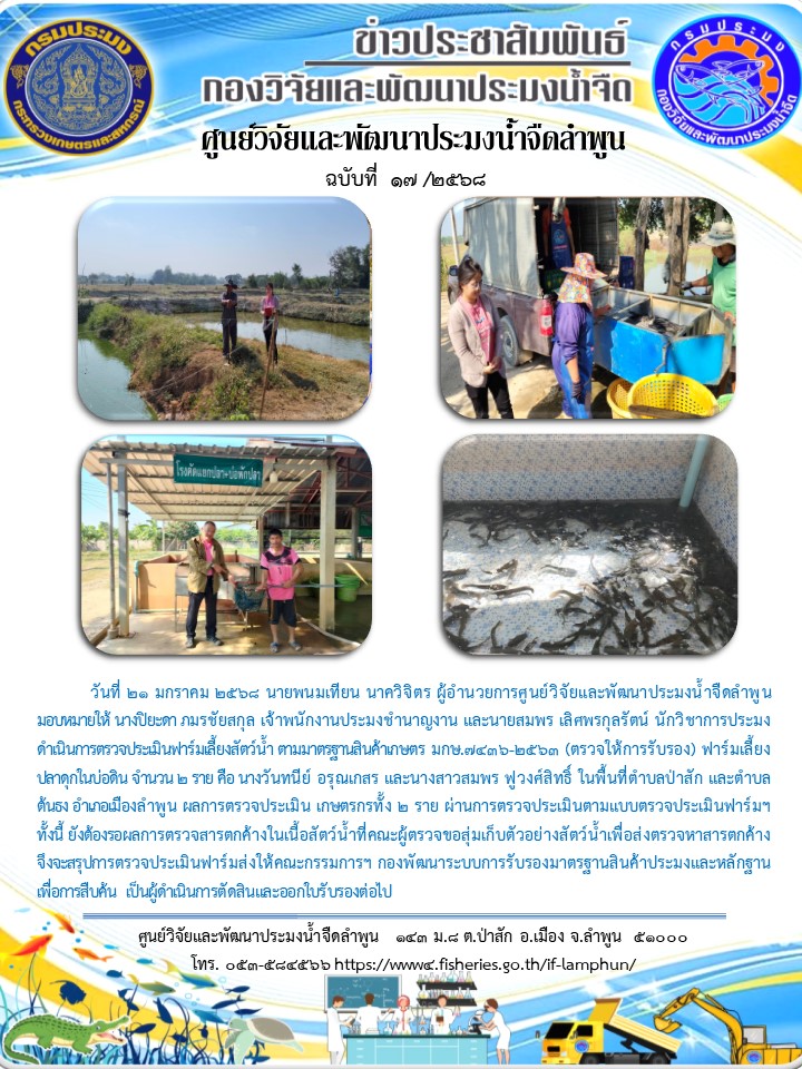 วันที่ 21 มกราคม 2568 นายพนมเทียน นาควิจิตร ผู้อำนวยการศูนย์วิจัยและพัฒนาประมงน้ำจืดลำพูน มอบหมายให้  นางปิยะดา ภมรชัยสกุล เจ้าพนักงานประมงชำนาญงาน และนายสมพร เลิศพรกุลรัตน์ นักวิชาการประมง ดำเนินการตรวจประเมินฟาร์มเลี้ยงสัตว์น้ำ ตามมาตรฐานสินค้าเกษตร มกษ.7436-2563 (ตรวจให้การรับรอง)