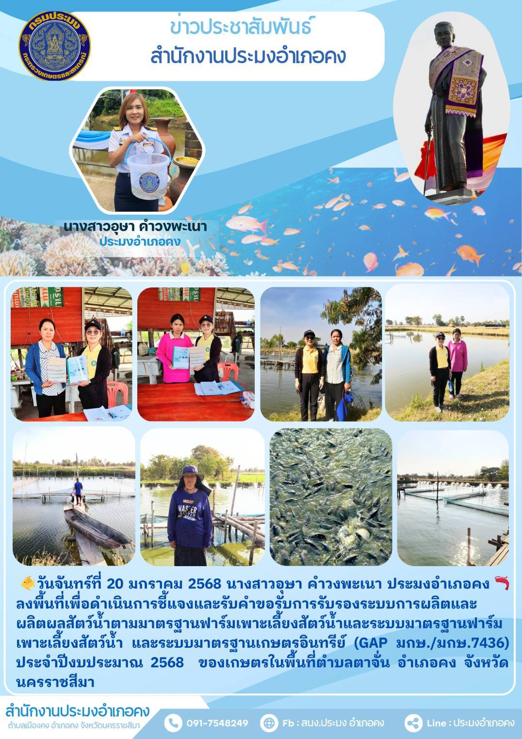 วันที่ 20 มกราคม 2568 ประมงอำเภอคง ลงพื้นที่เพื่อดำเนินการชี้แจงและรับคำขอการรับรองระบบการผลิตและผลิตผลสัตว์น้ำตามมาตรฐานฟาร์มเพาะเลี้ยงสัตว์น้ำและระบบมาตรฐานฟาร์มเพาะเลี้ยงสัตว์น้ำ และระบบมาตรฐานเกษตรอินทรีย์ (GAP มกษ./มกษ.7436) ประจำปีงบประมาณ 2568 ของเกษตรในพื้นที่ตำบลตาจั่น อำเภอคง..คลิก