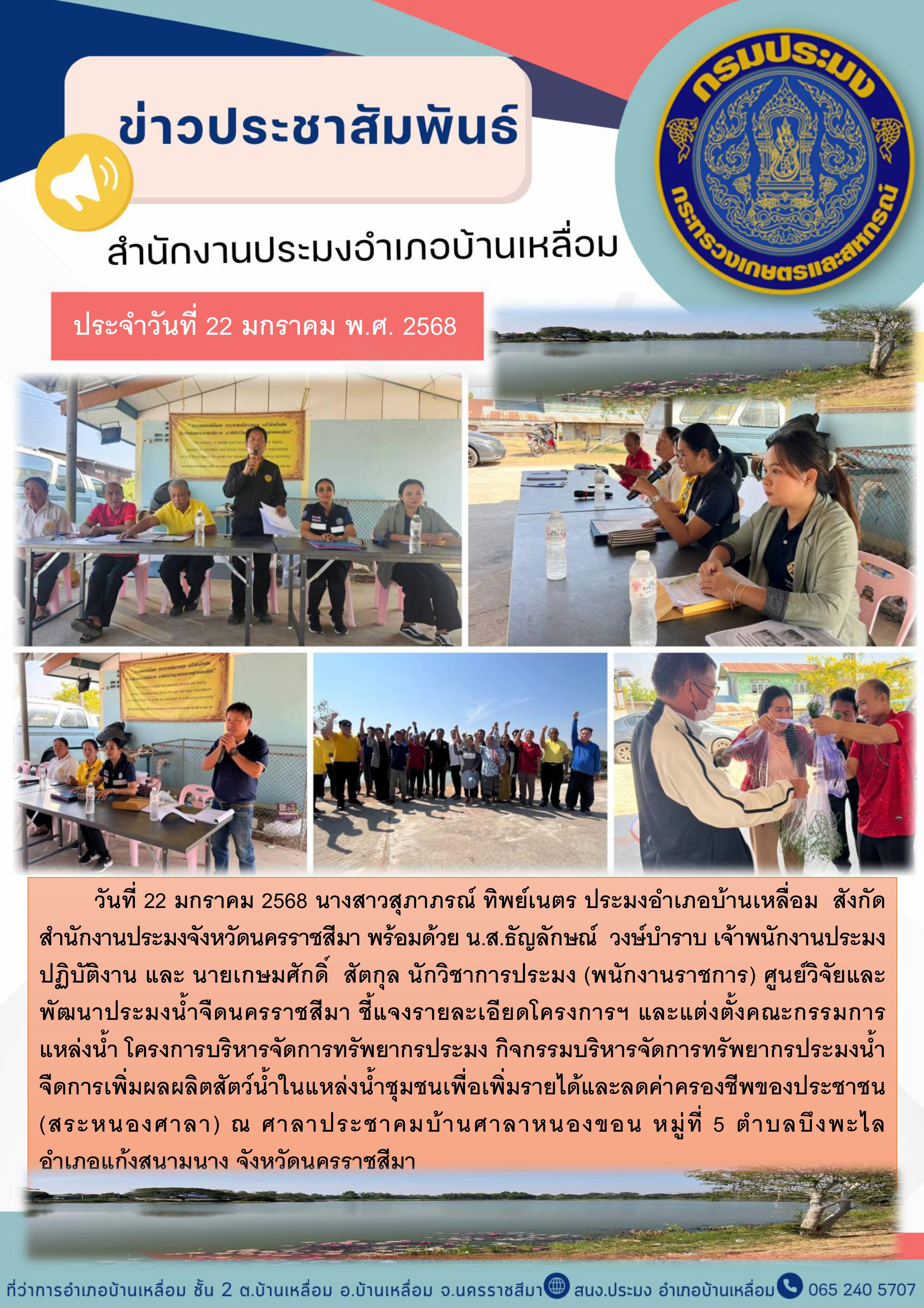 วันที่ 22 มกราคม 2568 ประมงอำเภอบ้านเหลื่อม ร่วมกับศูนย์วิจัยและพัฒนาประมงน้ำจืดนครราชสีมา ร่วมประชุมชี้แจงโครงการบริหารจัดการทรัพยากรประมง กิจกรรมบริหารจัดการทรัพยากรประมงน้ำจืด ณ ศาลาประชาคมบ้านศาลาหนองขอน หมู่ที่ 5 ตำบลบึงพะไล อำเภอแก้งสนามนาง