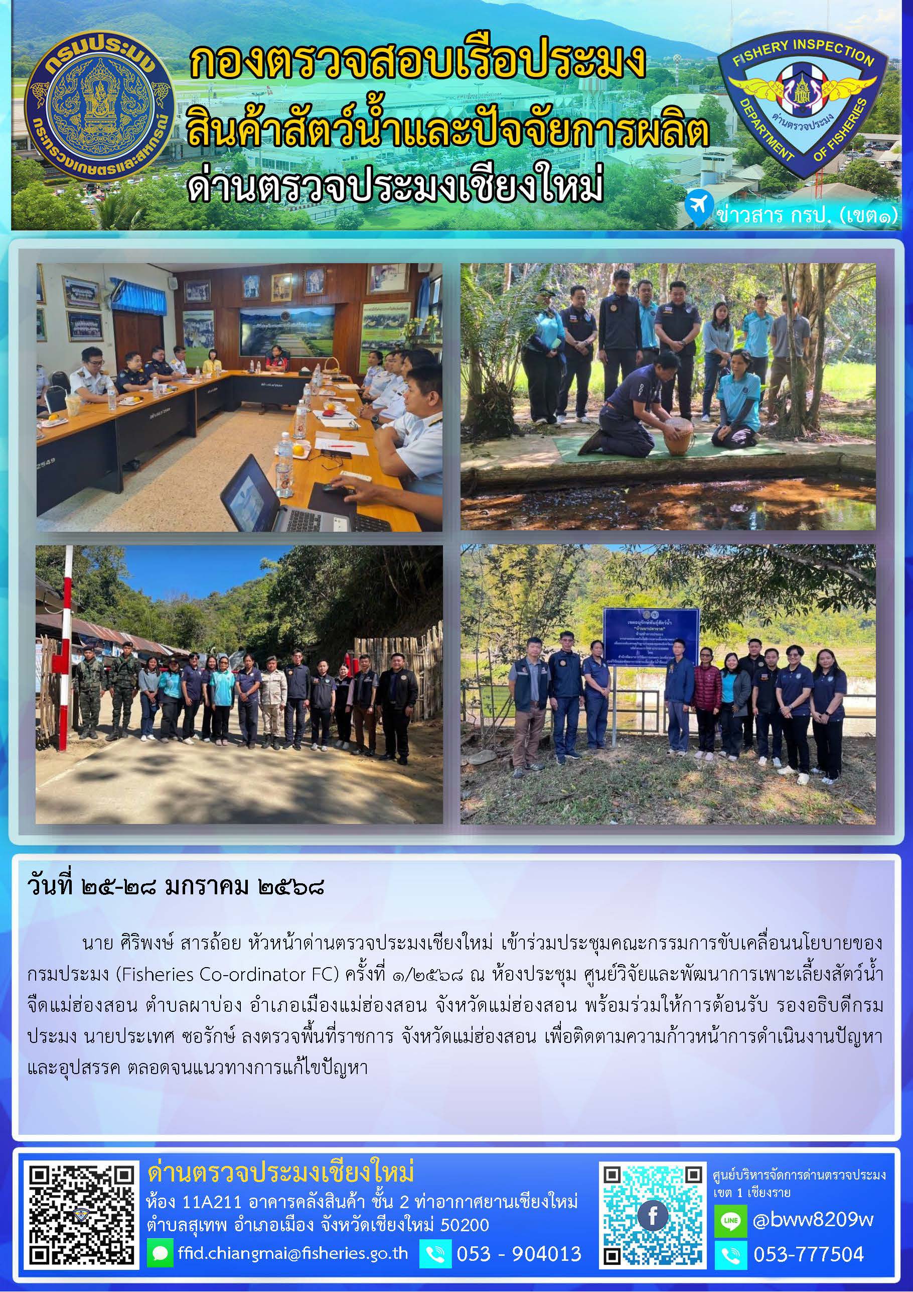 25-28 ม.ค. 68 นาย ศิริพงษ์ สารถ้อย หัวหน้าด่านตรวจประมงเชียงใหม่ เข้าร่วมประชุมคณะกรรมการขับเคลื่อนนโยบายของกรมประมง (Fisheries Co-ordinator FC) ครั้งที่ 1/2568 ณ ห้องประชุม ศูนย์วิจัยและพัฒนาการเพาะเลี้ยงสัตว์น้ำจืดแม่ฮ่องสอน ตำบลผาบ่อง อำเภอเมืองแม่ฮ่องสอน จังหวัดแม่ฮ่องสอน พร้อมร่วมให้การต้อนรับ รองอธิบดีกรมประมง นายประเทศ ซอรักษ์ ลงตรวจพื้นที่ราชการ จังหวัดแม่ฮ่องสอน..คลิก
