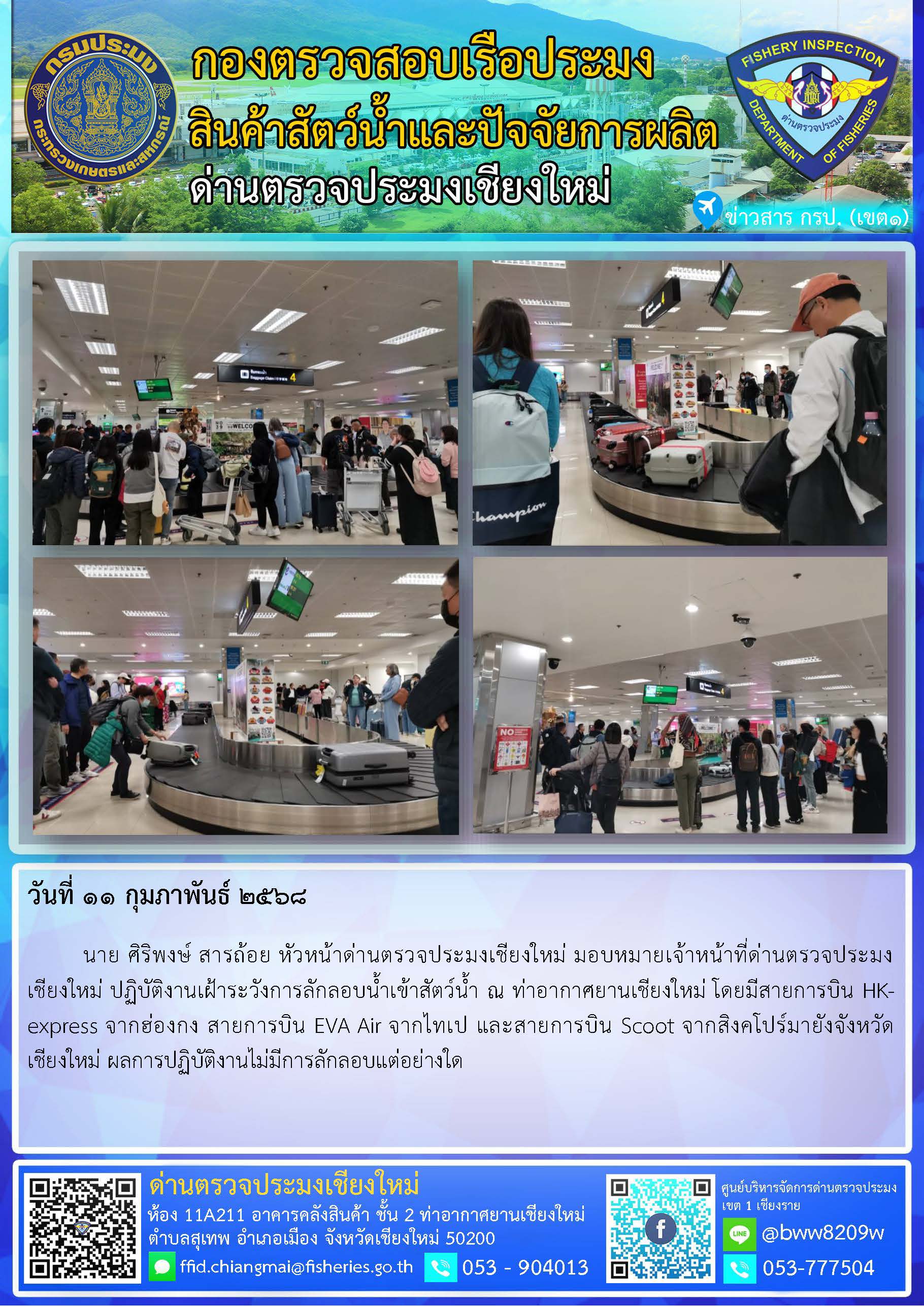 11 ก.พ. 68 นาย ศิริพงษ์ สารถ้อย หัวหน้าด่านตรวจประมงเชียงใหม่ มอบหมายเจ้าหน้าที่ด่านตรวจประมงเชียงใหม่ ปฏิบัติงานเฝ้าระวังการลักลอบน้ำเข้าสัตว์น้ำ ณ ท่าอากาศยานเชียงใหม่..คลิก