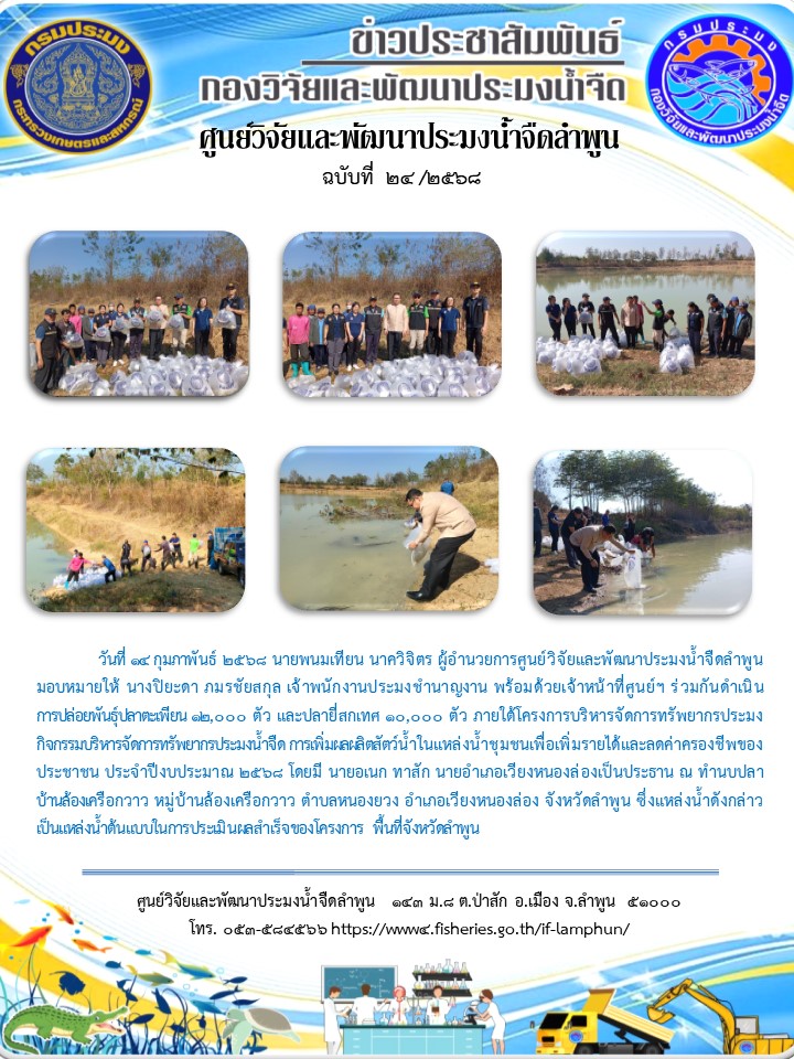 วันที่ 14 กุมภาพันธ์ 2568 นายพนมเทียน นาควิจิตร ผู้อำนวยการศูนย์วิจัยและพัฒนาประมงน้ำจืดลำพูน มอบหมายให้ นางปิยะดา ภมรชัยสกุล เจ้าพนักงานประมงชำนาญงาน พร้อมด้วยเจ้าหน้าที่ศูนย์ฯ ร่วมกันดำเนินการปล่อยพันธุ์ปลาตะเพียน 12,000 ตัว และปลายี่สกเทศ 10,000 ตัว ภายใต้โครงการบริหารจัดการทรัพยากรประมงกิจกรรมบริหารจัดการทรัพยากรประมงน้ำจืด