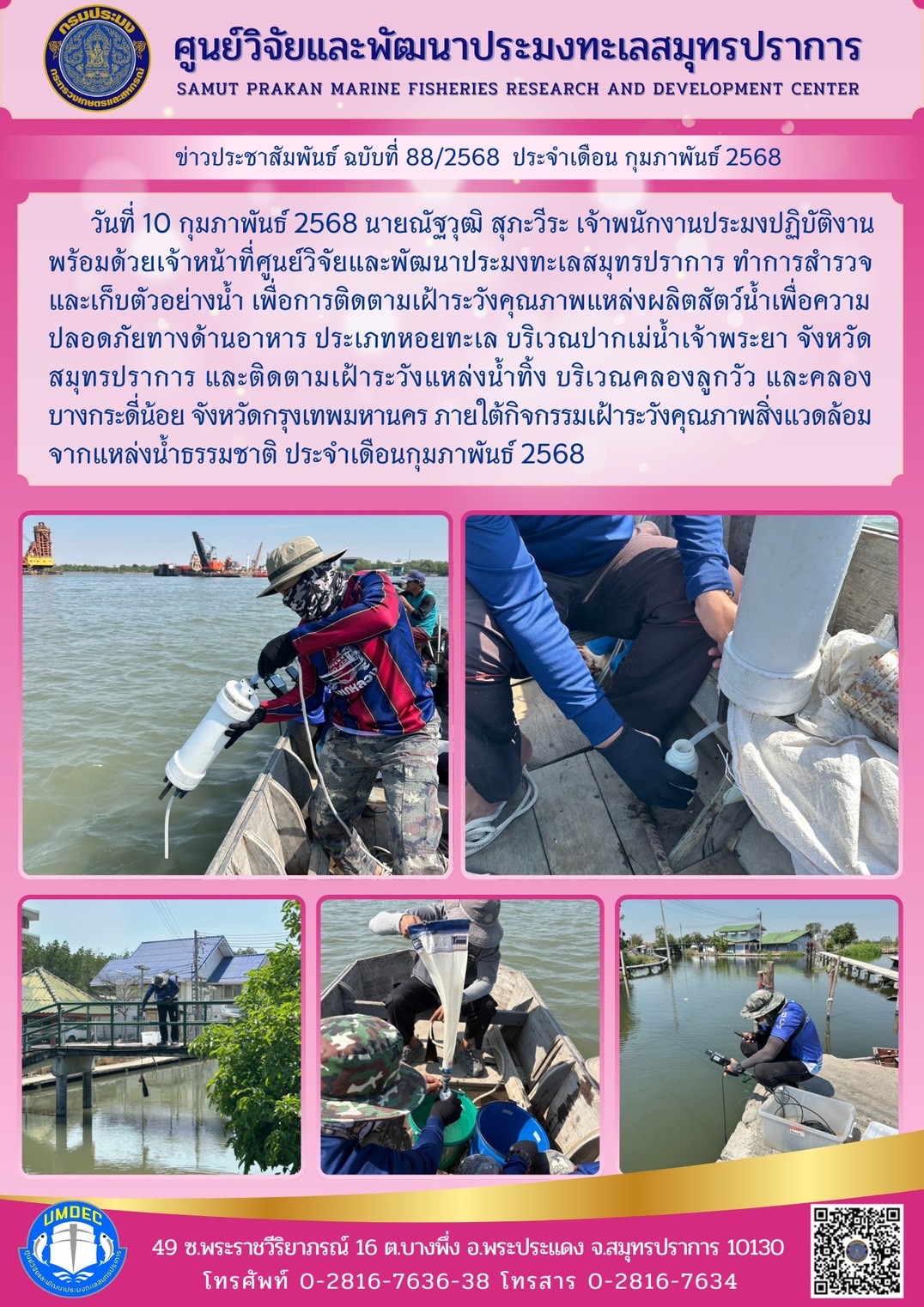 วันที่ 10 กุมภาพันธ์ 2568 นายณัฐวุฒิ สุภะวีระ เจ้าพนักงานประมงปฏิบัติงานพร้อมด้วยเจ้าหน้าที่ศูนย์วิจัยและพัฒนาประมงทะเลสมุทรปราการ ทำการสำรวจและเก็บตัวอย่างน้ำ เพื่อการติดตามเฝ้าระวังคุณภาพแหล่งผลิตสัตว์น้ำเพื่อความปลอดภัยทางด้านอาหาร ประเภทหอยทะเล บริเวณปากเเม่น้ำเจ้าพระยา..คลิก