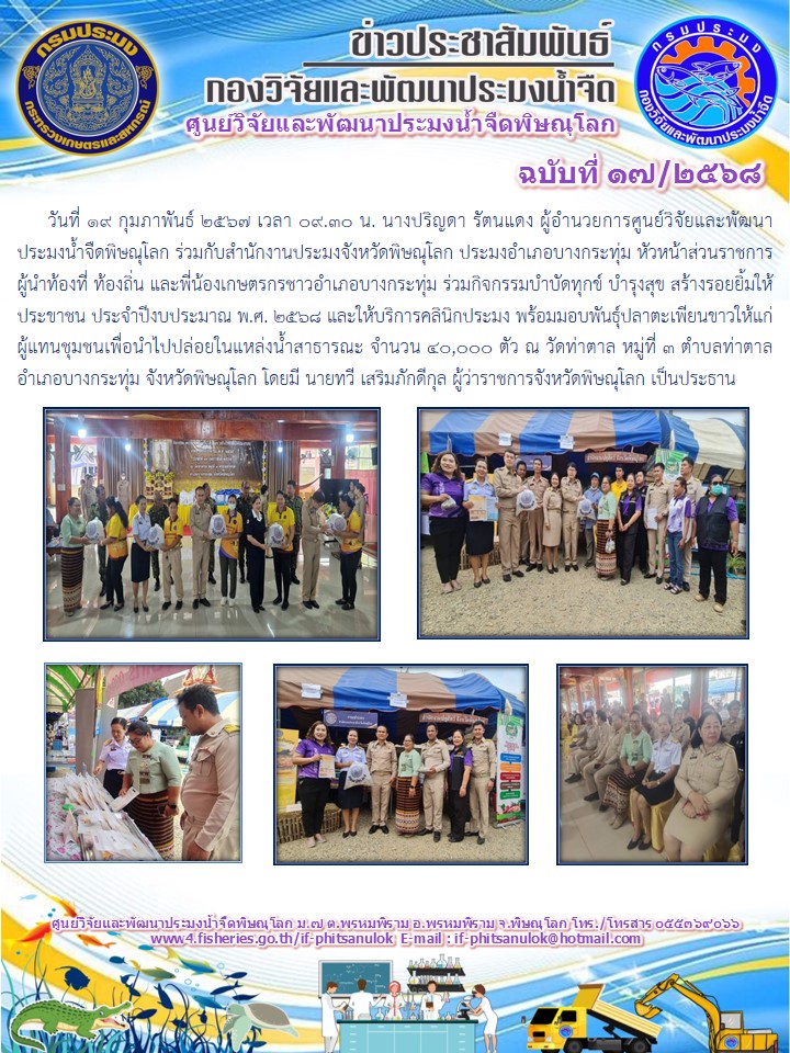 วันที่ 19 กุมภาพันธ์ 2567 เวลา 09.30 น. นางปริญดา รัตนแดง ผู้อำนวยการศูนย์วิจัยและพัฒนาประมงน้ำจืดพิษณุโลก ร่วมกับสำนักงานประมงจังหวัดพิษณุโลก ประมงอำเภอบางกระทุ่ม หัวหน้าส่วนราชการ ผู้นำท้องที่ ท้องถิ่น และพี่น้องเกษตรกรชาวอำเภอบางกระทุ่ม