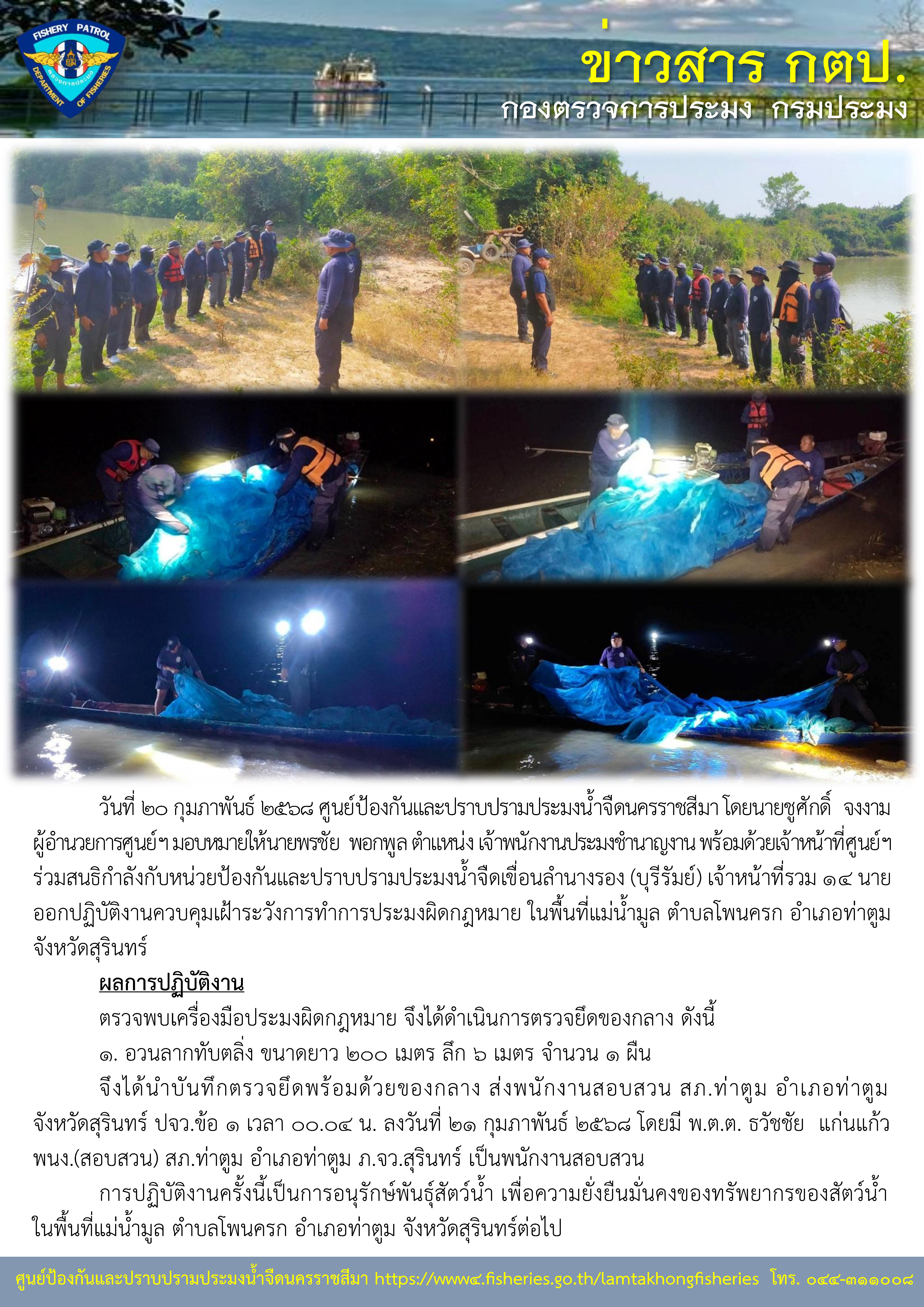 ศูนย์ป้องกันและปราบปรามประมงน้ำจืดนครราชสีมา สนธิกำลังกับหน่วยป้องกันและปราบปรามประมงน้ำจืดเขื่อนลำนางรอง (บุรีรัมย์) ออกปฏิบัติงานควบคุมเฝ้าระวังการทำการประมงผิดกฎหมาย ในพื้นที่แม่น้ำมูล ตำบลโพนครก อำเภอท่าตูม จังหวัดสุรินทร์