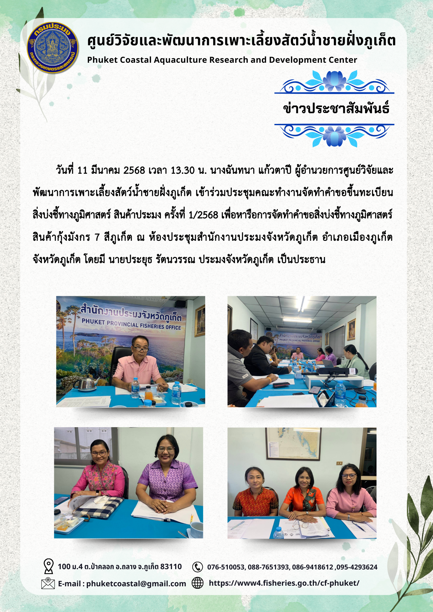วันที่ 11 มีนาคม 2568 เวลา 13.30 น. นางฉันทนา แก้วตาปี ผู้อำนวยการศูนย์วิจัยและพัฒนาการเพาะเลี้ยงสัตว์น้ำชายฝั่งภูเก็ต เข้าร่วมประชุมคณะทำงานจัดทำคำขอขึ้นทะเบียนสิ่งบ่งชี้ทางภูมิศาสตร์ สินค้าประมง ครั้งที่ 1/2568 เพื่อหารือการจัดทำคำขอสิ่งบ่งชี้ทางภูมิศาสตร์ สินค้ากุ้งมังกร 7 สีภูเก็ต ณ ห้องประชุมสำนักงานประมงจังหวัดภูเก็ต อำเภอเมืองภูเก็ต จังหวัดภูเก็ต โดยมี นายประยุธ รัตนวรรณ ประมงจังหวัดภูเก็ต เป็นประธาน