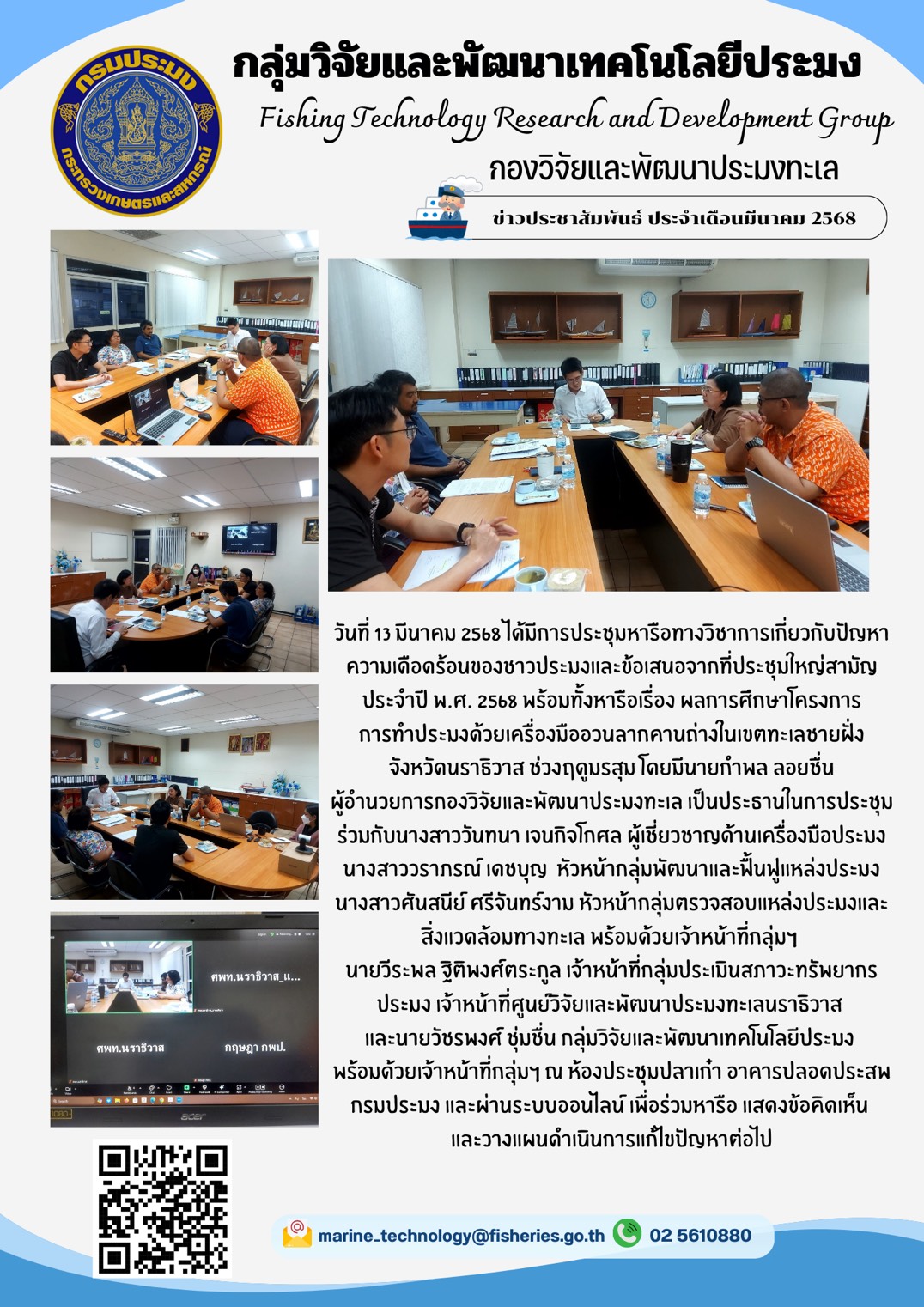 วันที่ 13 มีนาคม 2568 ได้มีการประชุมหารือทางวิชาการเกี่ยวกับปัญหาความเดือดร้อนของชาวประมงและข้อเสนอจากที่ประชุมใหญ่สามัญประจำปี พ.ศ. 2568 พร้อมทั้งหารือเรื่อง ผลการศึกษาโครงการการทำประมงด้วยเครื่องมืออวนลากคานถ่างในเขตทะเลชายฝั่ง จังหวัดนราธิวาส ช่วงฤดูมรสุม โดยมีนายกำพล ลอยชื่น ผู้อำนวยการกองวิจัยและพัฒนาประมงทะเล เป็นประธานในการประชุม ฯลฯ..คลิก