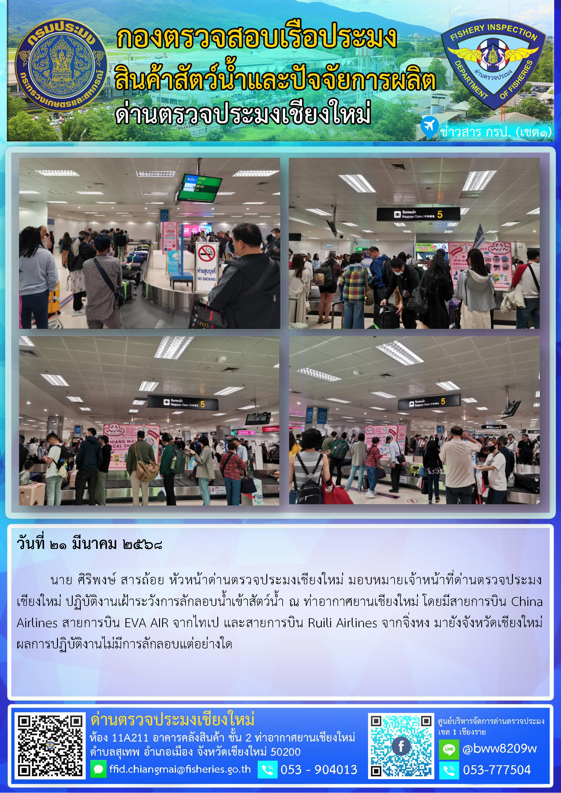 21 มี.ค. 68 นาย ศิริพงษ์ สารถ้อย หัวหน้าด่านตรวจประมงเชียงใหม่ มอบหมายเจ้าหน้าที่ด่านตรวจประมงเชียงใหม่ ปฏิบัติงานเฝ้าระวังการลักลอบน้ำเข้าสัตว์น้ำ ณ ท่าอากาศยานเชียงใหม่..คลิก