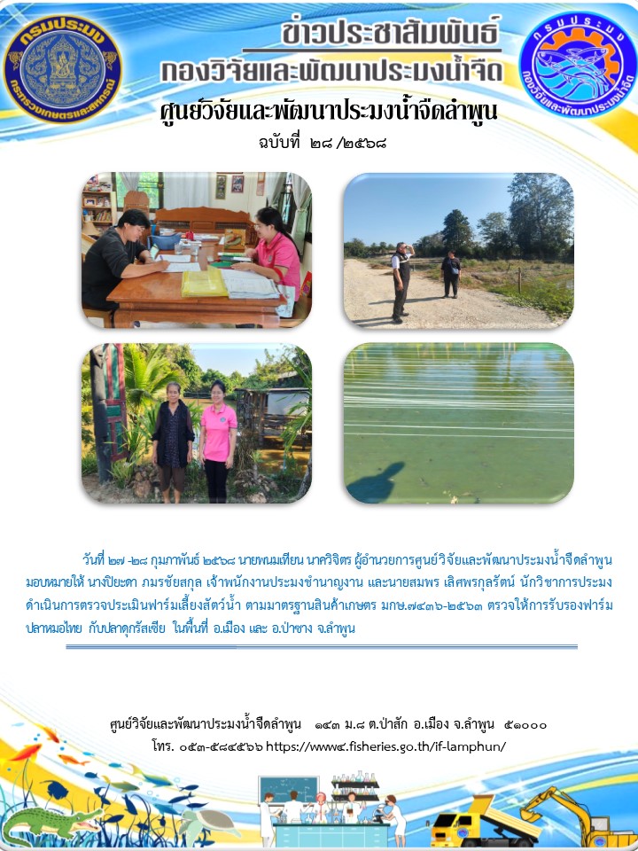 วันที่ 27 -28 กุมภาพันธ์ 2568 นายพนมเทียน นาควิจิตร ผู้อำนวยการศูนย์วิจัยและพัฒนาประมงน้ำจืดลำพูน มอบหมายให้ นางปิยะดา ภมรชัยสกุล เจ้าพนักงานประมงชำนาญงาน และนายสมพร เลิศพรกุลรัตน์ นักวิชาการประมง ดำเนินการตรวจประเมินฟาร์มเลี้ยงสัตว์น้ำ ตามมาตรฐานสินค้าเกษตร มกษ.7436-2563 ตรวจให้การรับรองฟาร์ม..คลิก