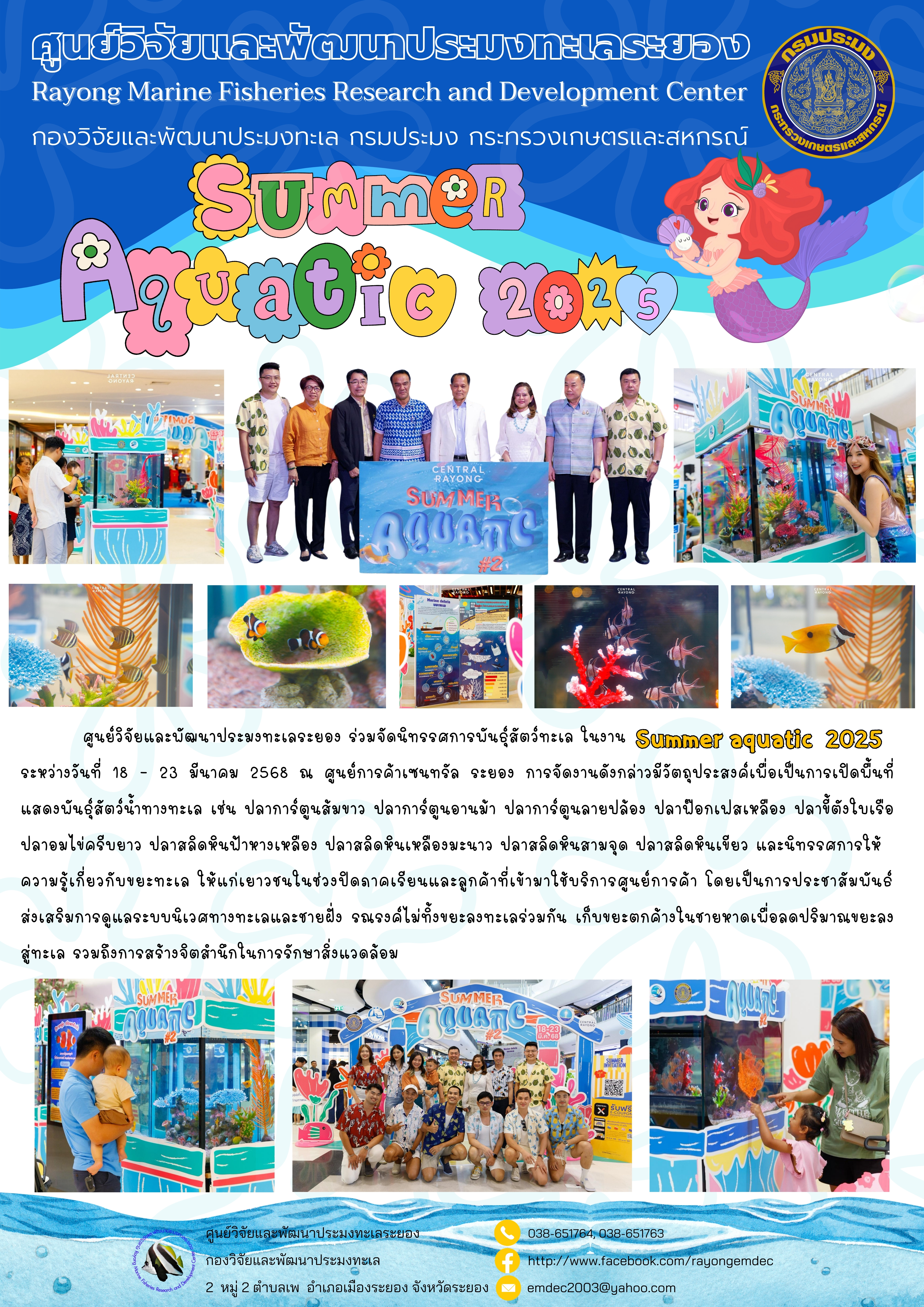 ศูนย์วิจัยและพัฒนาประมงทะเลระยอง ร่วมจัดนิทรรศการพันธุ์สัตว์ทะเล ในงาน Summer aquatic 2025 ระหว่างวันที่ 18 - 23 มีนาคม 2568 ณ ศูนย์การค้าเซนทรัล ระยอง การจัดงานดังกล่าวมีวัตถุประสงค์เพื่อเป็นการเปิดพื้นที่แสดงพันธุ์สัตว์น้ำทางทะเล เช่น ปลาการ์ตูนส้มขาว ปลาการ์ตูนอานม้า ปลาการ์ตูนลายปล้อง ปลาฟ๊อกเฟสเหลือง ปลาขี้ตังใบเรือปลาอมไข่ครีบยาว ฯลฯ..คลิก