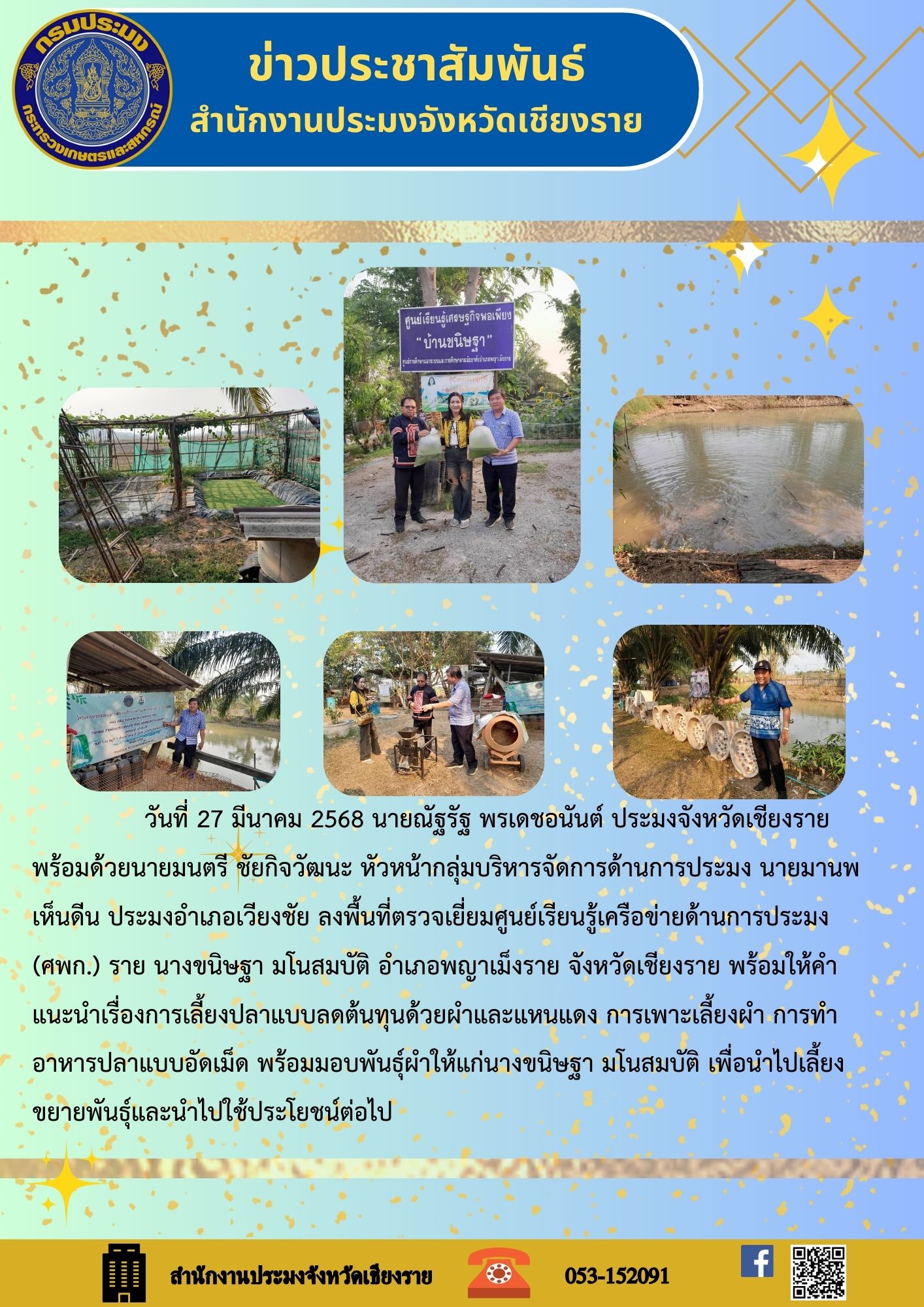 นายณัฐรัฐ พรเดชอนันต์ ประมงจังหวัดเชียงราย พร้อมด้วยนายมนตรี ชัยกิจวัฒนะ หัวหน้ากลุ่มบริหารจัดการด้านการประมง นายมานพ เห็นดีน ประมงอำเภอเวียงชัย ลงพื้นที่ตรวจเยี่ยมศูนย์เรียนรู้เครือข่ายด้านการประมง ศพก. ราย นางขนิษฐา มโนสมบัติ อำเภอพญาเม็งราย จังหวัดเชียงราย..คลิก