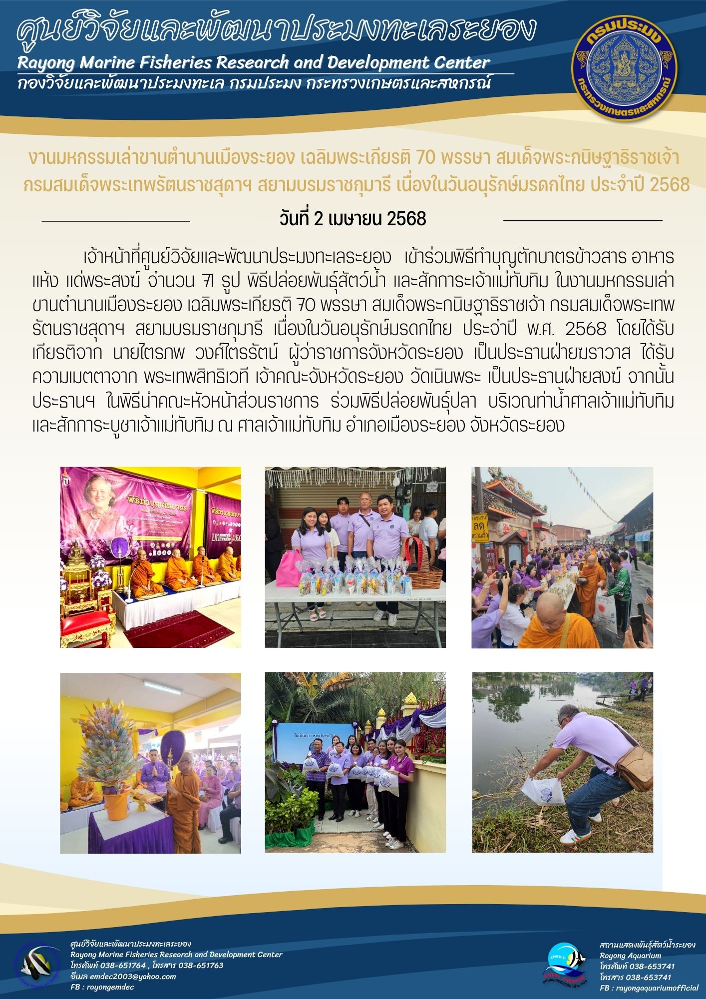 เจ้าหน้าที่ศูนย์วิจัยและพัฒนาประมงทะเลระยอง เข้าร่วมพิธีทำบุญตักบาตรข้าวสาร อาหารแห้ง แด่พระสงฆ์ จำนวน 71 รูป พิธีปล่อยพันธุ์สัตว์น้ำ และสักการะเจ้าแม่ทับทิม ในงานมหกรรมเล่าขานตำนานเมืองระยอง เฉลิมพระเกียรติ 70 พรรษา สมเด็จพระกนิษฐาธิราชเจ้า กรมสมเด็จพระเทพ รัตนราชสุดาฯ สยามบรมราชกุมารี เนื่องในวันอนุรักษ์มรดกไทย ประจำปี พ.ศ. 2568 ฯลฯ..คลิก
