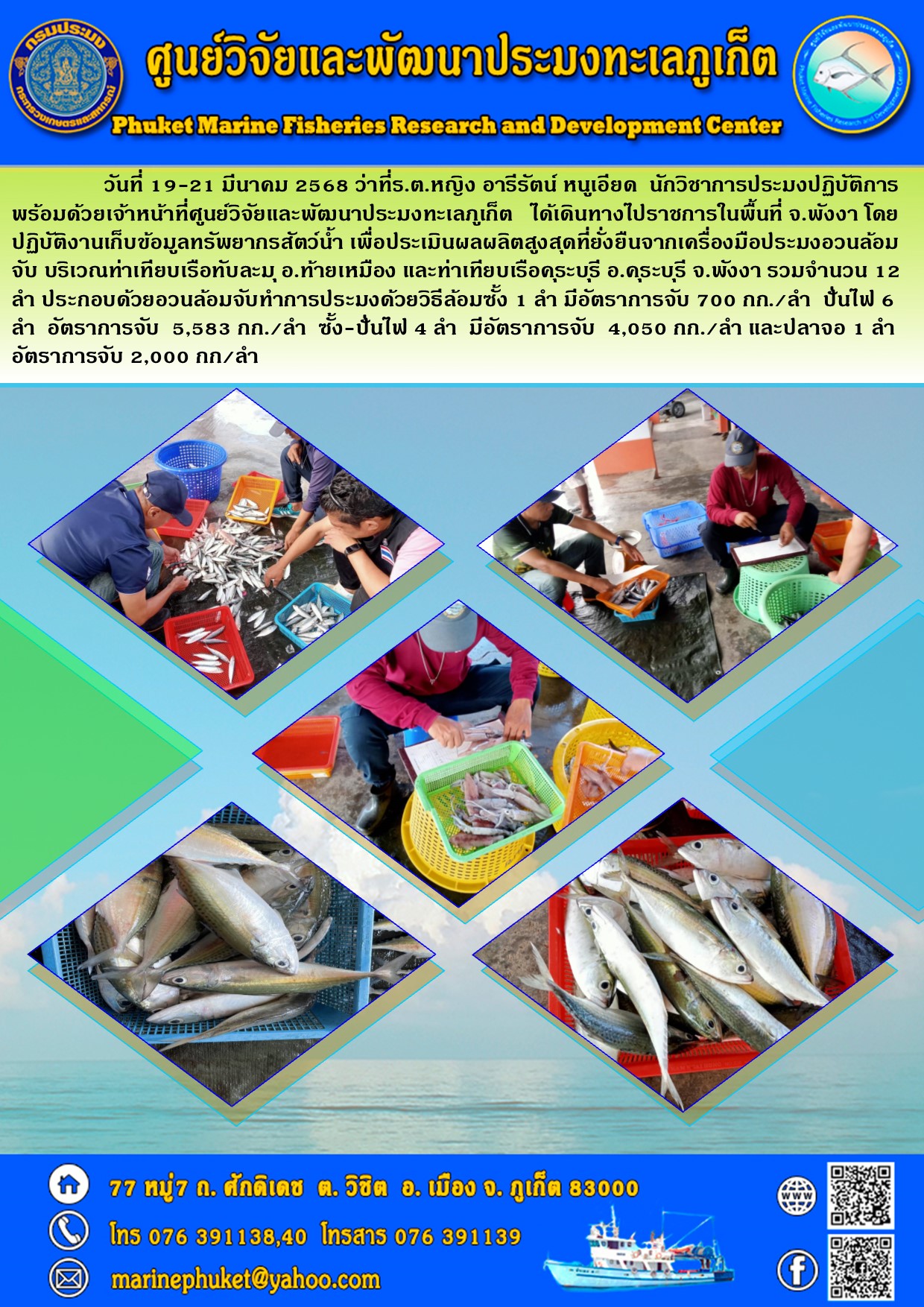 วันที่ 19-21 มีนาคม 2568 เจ้าหน้าที่ศูนย์วิจัยและพัฒนาประมงทะเลภูเก็ต    ออกปฏิบัติงานเก็บข้อมูลทรัพยากรสัตว์น้ำ เพื่อประเมินผลผลิตสูงสุดที่ยั่งยืนจากเครื่องมือประมงอวนล้อมจับ ในพื้นที่ จ.พังงา