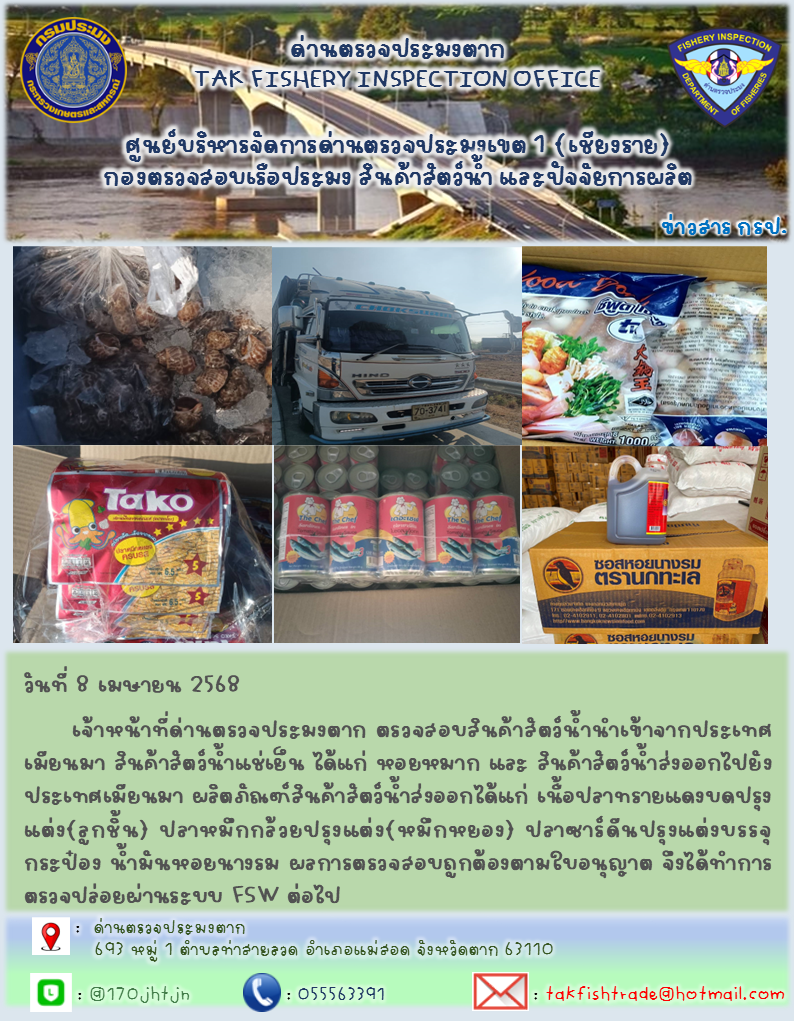วันที่ 8 เมษายน 2568   เจ้าหน้าที่ด่านตรวจประมงตาก ตรวจสอบสินค้าสัตว์น้ำนำเข้าจากประเทศเมียนมา สินค้าสัตว์น้ำแช่เย็น ได้แก่ หอยหมาก และ สินค้าสัตว์น้ำส่งออกไปยังประเทศเมียนมา ผลิตภัณฑ์สินค้าสัตว์น้ำส่งออกได้แก่ เนื้อปลาทรายแดงบดปรุงแต่ง(ลูกชิ้น) ปลาหมึกกล้วยปรุงแต่ง(หมึกหยอง) ปลาซาร์ดีนปรุงแต่งบรรจุกระป๋อง น้ำมันหอยนางรม ผลการตรวจสอบถูกต้องตามใบอนุญาต จึงได้ทำการตรวจปล่อยผ่านระบบ FSW ต่อไป