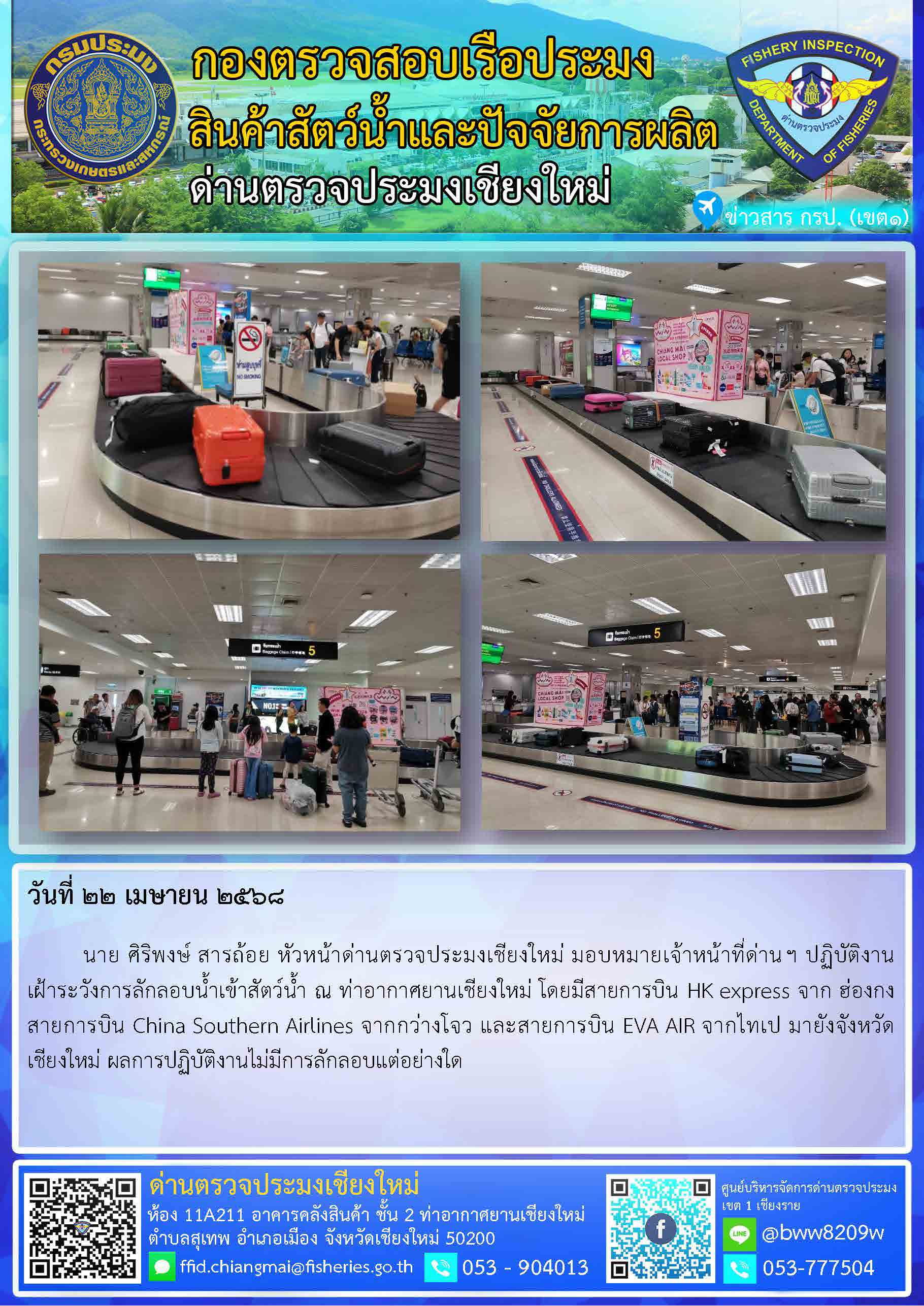 22 เม.ย. 68 นาย ศิริพงษ์ สารถ้อย หัวหน้าด่านตรวจประมงเชียงใหม่ มอบหมายเจ้าหน้าที่ด่านฯ ปฏิบัติงานเฝ้าระวังการลักลอบน้ำเข้าสัตว์น้ำ ณ ท่าอากาศยานเชียงใหม่..คลิก