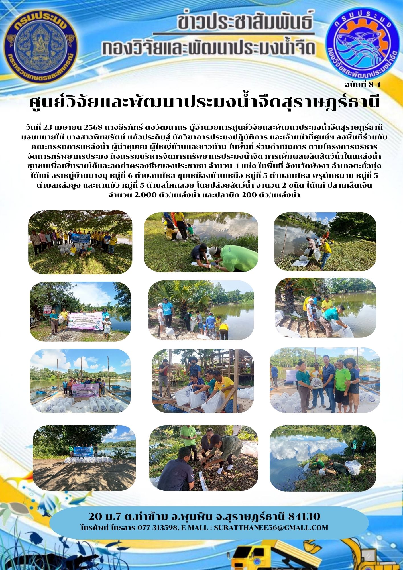 วันที่ 23 เมษายน 2568 นางธีรภัทร์ ตงวัฒนากร ผู้อำนวยการศูนย์วิจัยและพัฒนาประมงน้ำจืดสุราษฎร์ธานี มอบหมายให้ นางสาวพิทชรัตน์ แก้วประดิษฐ์ นักวิชาการประมงปฎิบัติการ และเจ้าหน้าที่ศูนย์ฯ ลงพื้นที่ร่วมกับคณะกรรมการแหล่งน้ำ ผู้นำชุมชน ผู้ใหญ่บ้านและชาวบ้าน ในพื้นที่ ร่วมดำเนินการ ตามโครงการบริหารจัดการทรัพยากรประมง กิจกรรมบริหารจัดการทรัพยากรประมงน้ำจืด การเพิ่มผลผลิตสัตว์น้ำในแหล่งน้ำชุมชนเพื่อเพิ่มรายได้และลดค่าครองชีพของประชาชน จำนวน 4 แห่ง ในพื้นที่ จังหวัดพังงา อำเภอตะกั่วทุ่ง ได้แก่ สระหมู่บ้านบางนุ หมู่ที่ 6 ตำบลกะไหล ขุมเหมืองบ้านเหนือ หมู่ที่ 5 ตำบลกะไหล พรุผักหนาม หมู่ที่ 5  ตำบลหล่อยูง และหานบัว หมู่ที่ 5 ตำบลโคกลอย โดยปล่อยสัตว์น้ำ จำนวน 2 ชนิด ได้แก่ ปลาเกล็ดเงิน      จำนวน 2,000 ตัว/แหล่งน้ำ และปลาบึก 200 ตัว/แหล่งน้ำ..คลิก