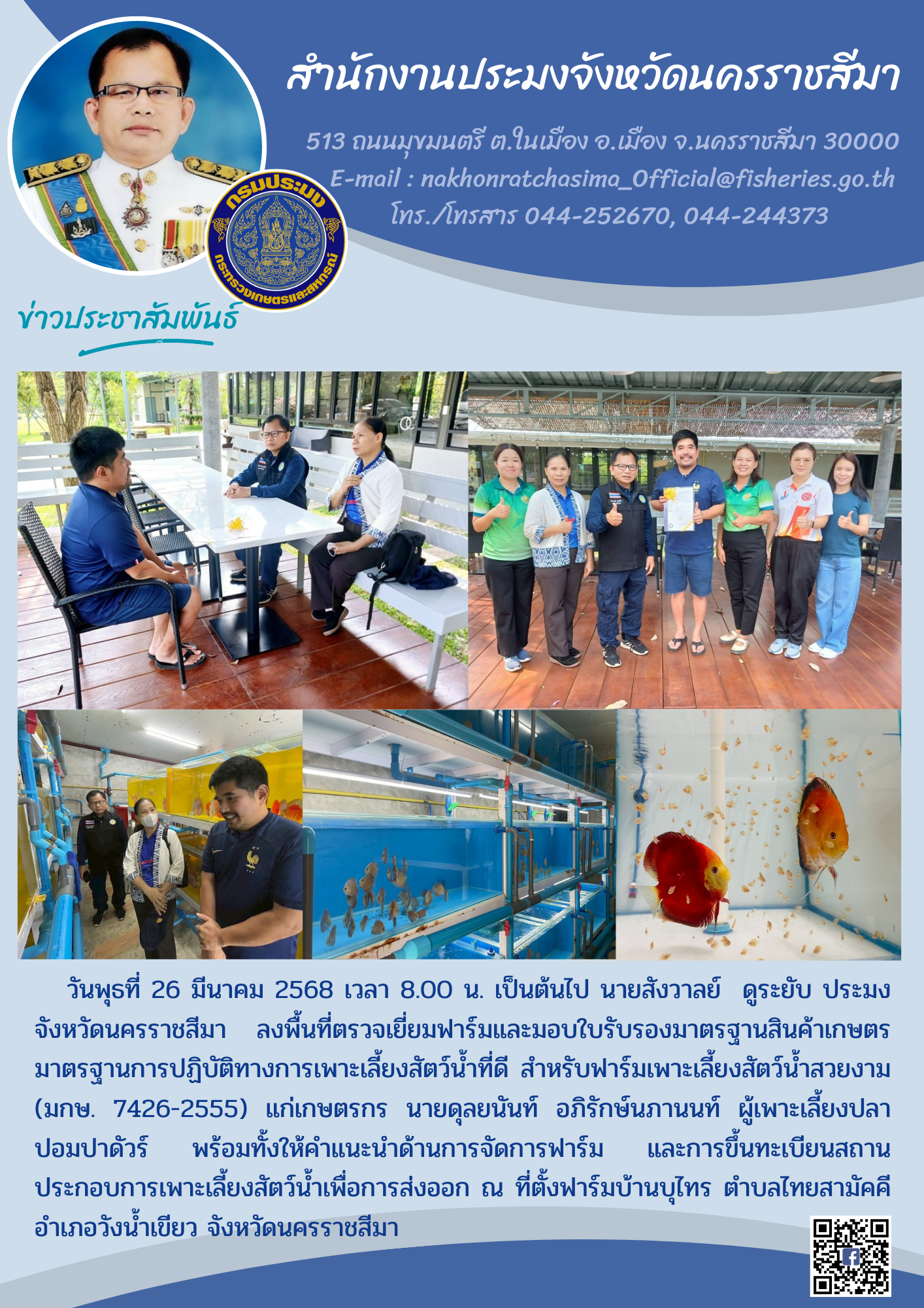 วันพุธที่ 26 มีนาคม 2568 เวลา 8.00 น. นายสังวาลย์  ดูระยับ ประมงจังหวัดนครราชสีมา ลงพื้นที่ตรวจเยี่ยมฟาร์มและมอบใบรับรองมาตรฐานสินค้าเกษตร การปฏิบัติทางการเพาะเลี้ยงสัตว์น้ำที่ดี สำหรับฟาร์มเพาะเลี้ยงสัตว์น้ำสวยงาม (มกษ. 7426-2555) แก่เกษตรกรบ้านบุไทร ตำบลไทยสามัคคี อำเภอวังน้ำเขียว จังหวัดนครราชสีมา..คลิก