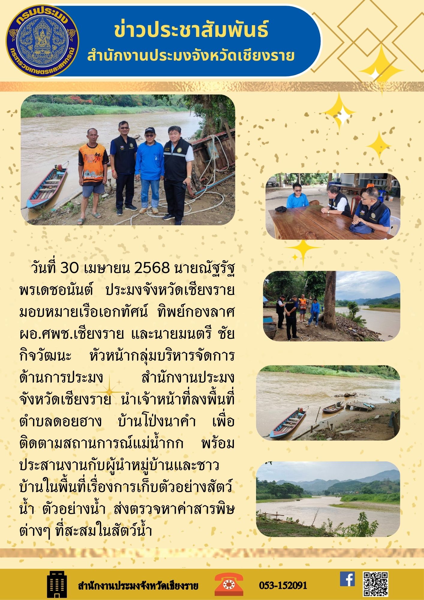 นายณัฐรัฐ พรเดชอนันต์ ประมงจังหวัดเชียงราย มอบหมายเรือเอกทัศน์ ทิพย์กองลาศ ผอ.ศพช.เชียงราย และนายมนตรี ชัยกิจวัฒนะ หัวหน้ากลุ่มบริหารจัดการด้านการประมง สำนักงานประมงจังหวัดเชียงราย นำเจ้าหน้าที่ลงพื้นที่ ตำบลดอยฮาง บ้านโป่งนาคำ เพื่อติดตามสถานการณ์แม่น้ำกก พร้อม ประสานงานกับผู้นำหมู่บ้านและชาวบ้านในพื้นที่ เรื่องการเก็บตัวอย่างสัตว์น้ำ ตัวอย่างน้ำ ส่งตรวจหาค่าสารพิษต่างๆ ที่สะสมในสัตว์น้ำ..คลิก