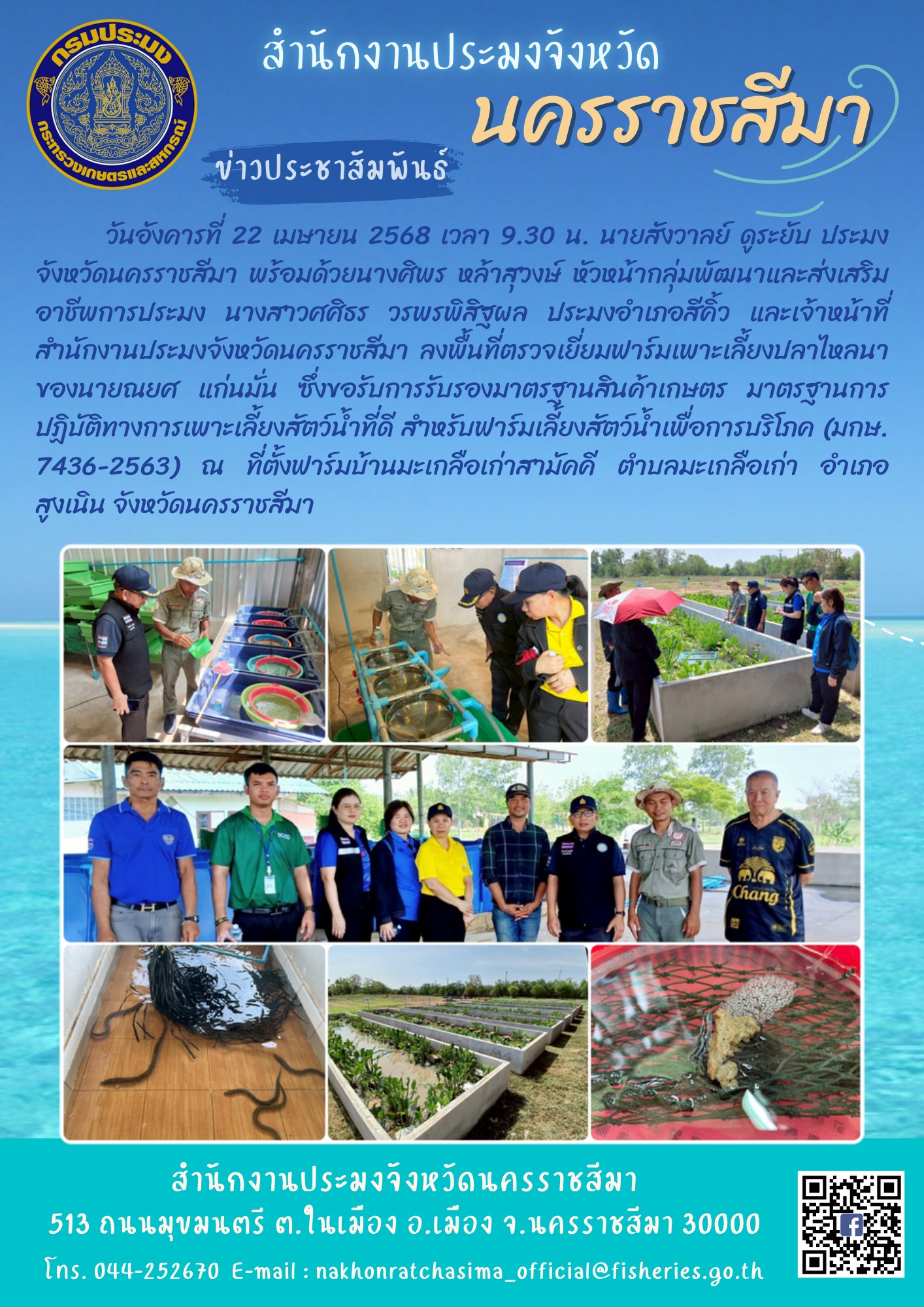 วันที่ 22 เมษายน 2568 ประมงจังหวัดนครราชสีมา พร้อมด้วยเจ้าหน้าที่สำนักงานประมงจังหวัดนครราชสีมา ลงพื้นที่ตรวจเยี่ยมฟาร์มเพาะเลี้ยงปลาไหลนา ณ ที่ตั้งฟาร์มบ้านมะเกลือเก่าสามัคดี ตำบลมะเกลือเก่า อำเภอสูงเนิน