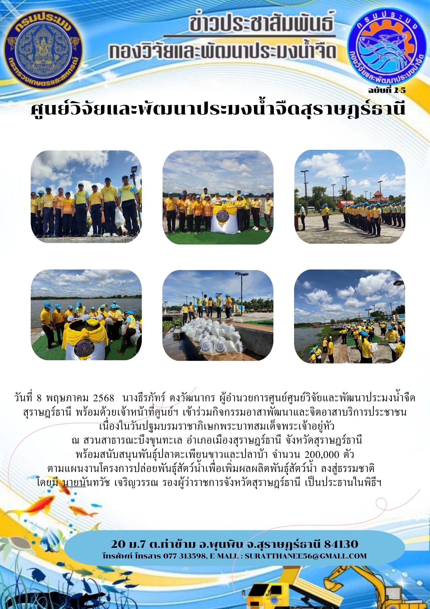 วันที่ 8 พฤษภาคม 2568  นางธีรภัทร์ ตงวัฒนากร ผู้อำนวยการศูนย์ศูนย์วิจัยและพัฒนาประมงน้ำจืดสุราษฎร์ธานี พร้อมด้วยเจ้าหน้าที่ศูนย์ฯ เข้าร่วมกิจกรรมอาสาพัฒนาและจิตอาสาบริการประชาชน  เนื่องในวันปฐมบรมราชาภิเษกพระบาทสมเด็จพระเจ้าอยู่หัว  ณ สวนสาธารณะบึงขุนทะเล อำเภอเมืองสุราษฎร์ธานี จังหวัดสุราษฎร์ธานี พร้อมสนับสนุนพันธุ์ปลาตะเพียนขาวและปลาบ้า จำนวน 200,000 ตัว ตามแผนงานโครงการปล่อยพันธุ์สัตว์น้ำเพื่อเพิ่มผลผลิตพันธุ์สัตว์น้ำ ลงสู่ธรรมชาติ   โดยมี นายนันทวัช เจริญวรรณ รองผู้ว่าราชการจังหวัดสุราษฎร์ธานี เป็นประธานในพิธีฯ