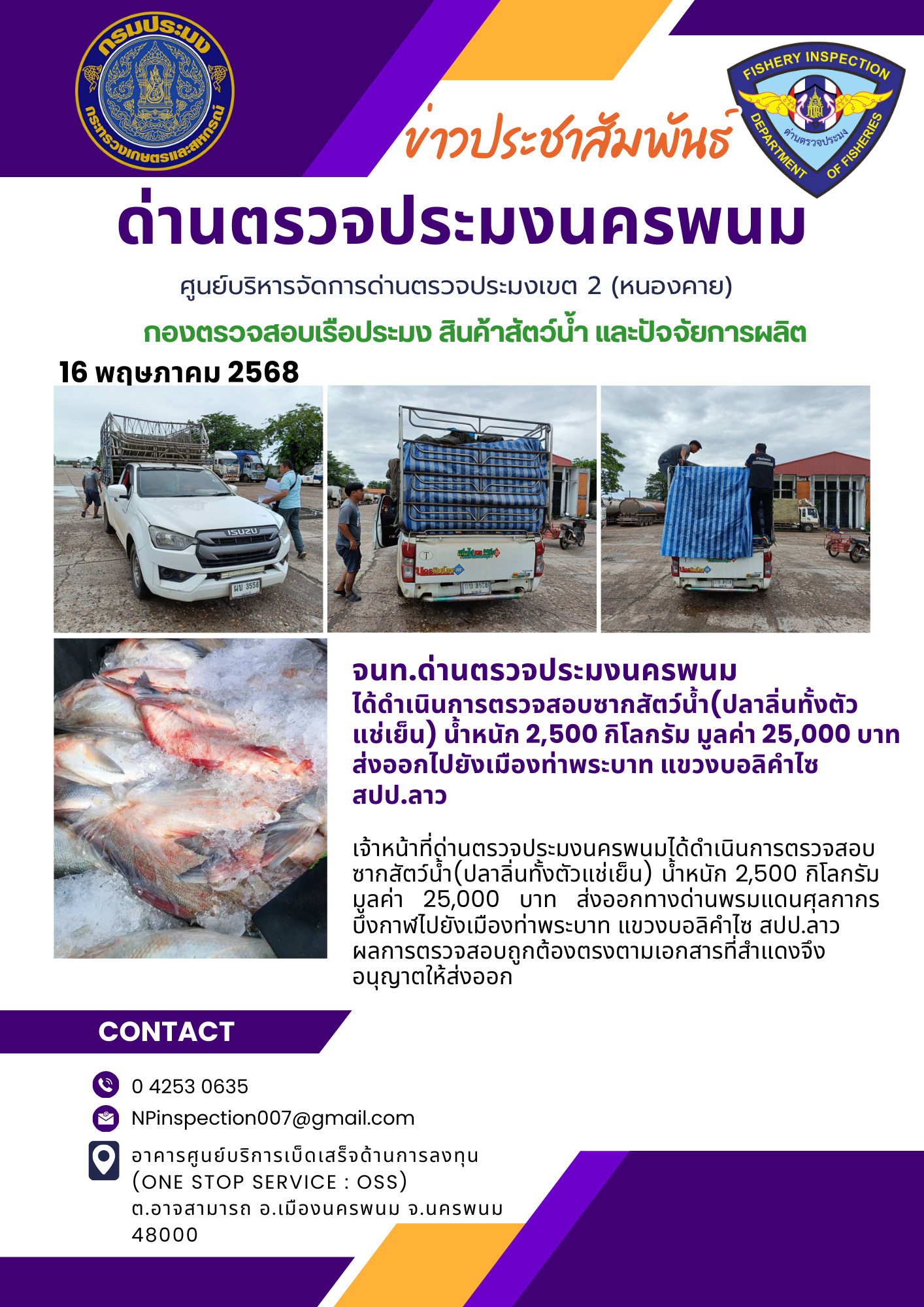 ข่าวกิจกรรมการดำเนินงาน : วันที่ 16 พฤษภาคม 2568 จนท.ด่านตรวจประมงนครพนม  ได้ดำเนินการตรวจสอบซากสัตว์น้ำ(ปลาลิ่นทั้งตัว แช่เย็น) น้ำหนัก 2,500 กิโลกรัม มูลค่า 25,000 บาท  ส่งออกไปยังเมืองท่าพระบาท แขวงบอลิคำไซ สปป.ลาว..คลิก