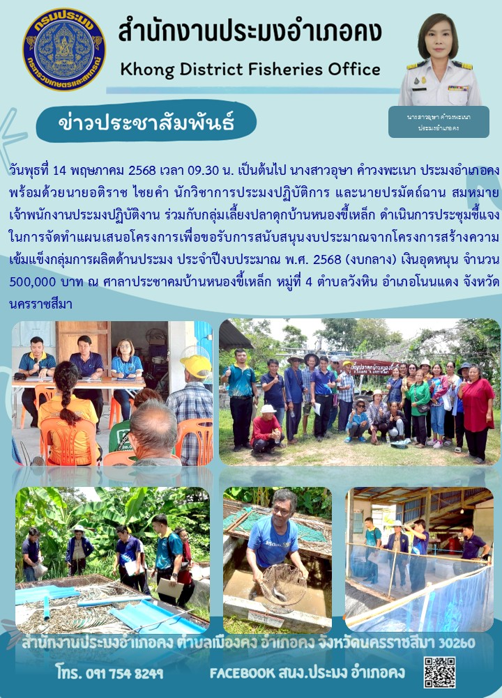 วันที่ 14 พฤษภาคม 2568 สำนักงานประมงจังหวัดนครราชสีมา พร้อมด้วยประมงอำเภอคง ดำเนินการประชุมชี้แจงในการจัดทำแผนเสนอโครงการเพื่อขอรับการสนับสนุนงบประมาณโครงการสร้างความเข้มแข็งกลุ่มการผลิตด้านประมง ประจำปีงบประมาณ พ.ศ. 2568 (งบกลาง) เงินอุดหนุน ณ ศาลาประชาคมบ้านหนองขี้เหล็ก หมู่ที่ 4 ตำบลวังหิน อำเภอโนนแดง