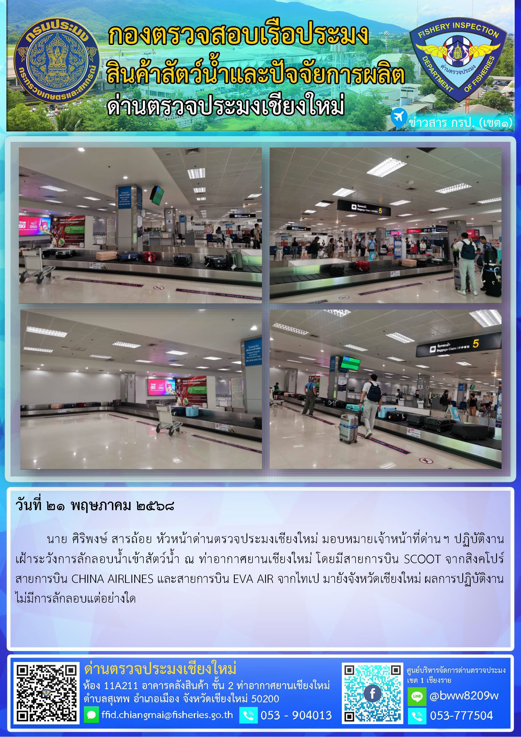 21 พ.ค. 68 นาย ศิริพงษ์ สารถ้อย หัวหน้าด่านตรวจประมงเชียงใหม่ มอบหมายเจ้าหน้าที่ด่านฯ ปฏิบัติงานเฝ้าระวังการลักลอบน้ำเข้าสัตว์น้ำ ณ ท่าอากาศยานเชียงใหม่..คลิก