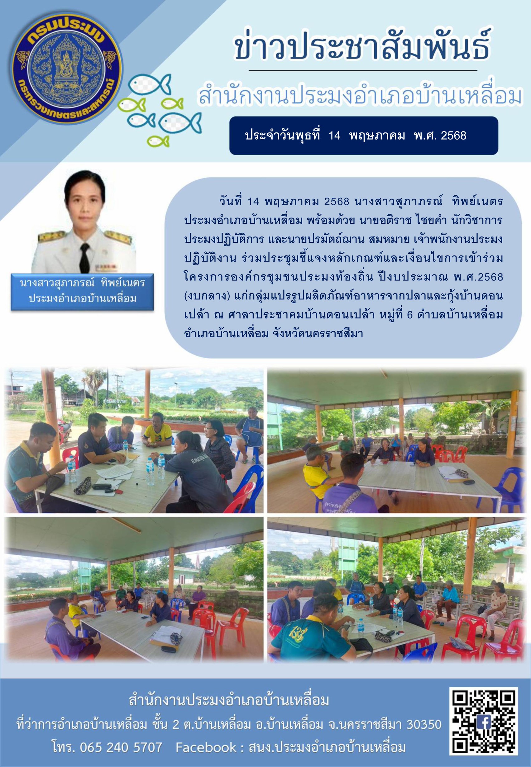 วันที่ 14 พฤษภาคม 2568 สำนักงานประมงจังหวัดนครราชสีมา พร้อมด้วยประมงอำเภอบ้านเหลื่อม ร่วมประชุมชี้แจงหลักเกณฑ์และเงื่อนไขการเข้าร่วมโครงการองค์กรชุมชนประมงท้องถิ่น ปีงบประมาณ พ.ศ.2568 (งบกลาง) แก่กลุ่มแปรรูปผลิตภัณฑ์อาหารจากปลาและกุ้งบ้านดอนเปล้า ณ ศาลาประชาคมบ้านดอนเปล้า หมู่ที่ 6 ตำบลบ้านเหลื่อม อำเภอบ้านเหลื่อม