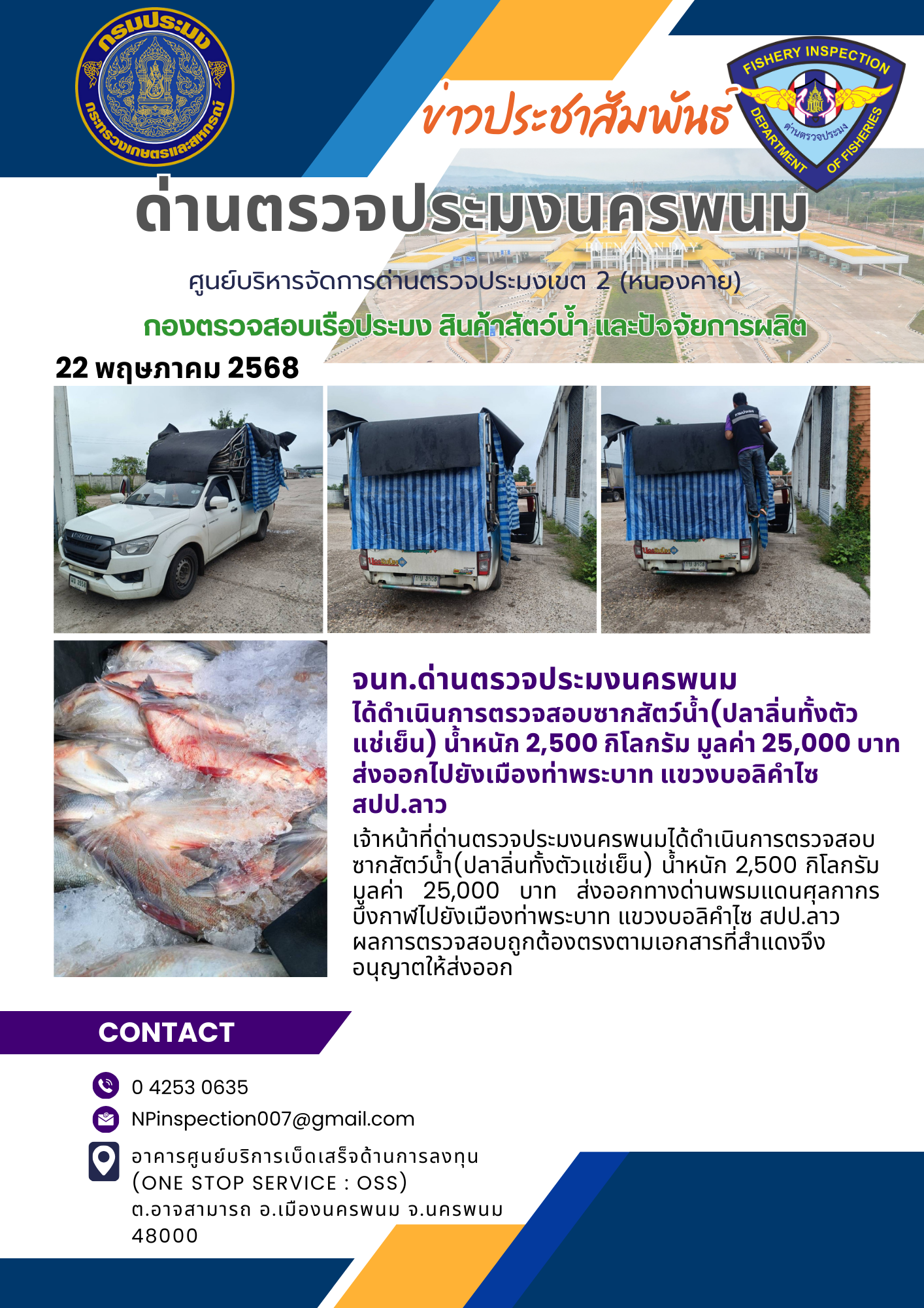 ข่าวกิจกรรมการดำเนินงาน : วันที่ 22  พฤษภาคม 2568 จนท.ด่านตรวจประมงนครพนม  ได้ดำเนินการตรวจสอบซากสัตว์น้ำ(ปลาลิ่นทั้งตัว แช่เย็น) น้ำหนัก 2,500 กิโลกรัม มูลค่า 25,000 บาท  ส่งออกไปยังเมืองท่าพระบาท แขวงบอลิคำไซ สปป.ลาว..คลิก