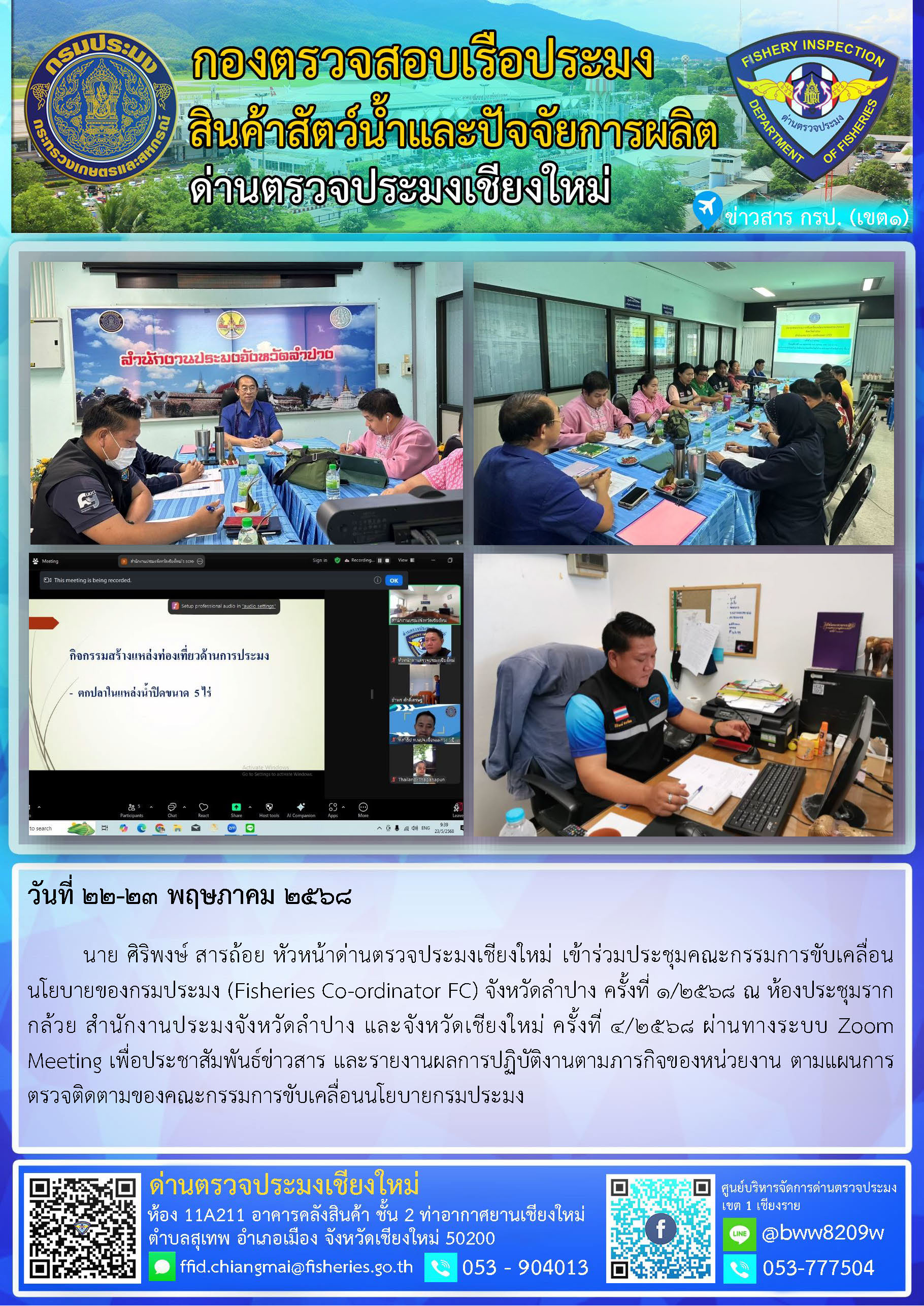 22-23 พ.ค. 68 นาย ศิริพงษ์ สารถ้อย หัวหน้าด่านตรวจประมงเชียงใหม่ เข้าร่วมประชุมคณะกรรมการขับเคลื่อนนโยบายของกรมประมง (Fisheries Co-ordinator FC) จังหวัดลำปาง ครั้งที่ 1/2568 ณ ห้องประชุมรากกล้วย สำนักงานประมงจังหวัดลำปาง และจังหวัดเชียงใหม่ ครั้งที่ 4/2568 ผ่านทางระบบ Zoom Meeting..คลิก
