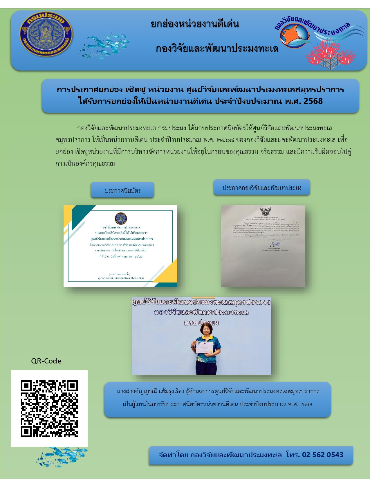 การประกาศยกย่อง เชิดชู หน่วยงาน ศูนย์วิจัยและพัฒนาประมงทะเลสมุทรปราการ กองวิจัยและพัฒนาประมงทะเล กรมประมง ได้มอบประกาศนียบัตรให้ศูนย์วิจัยและพัฒนาประมงทะเลสมุทรปราการ ให้เป็นหน่วยงานดีเด่น ประจำปีงบประมาณ พ.ศ. 2568 ของกองวิจัยและและพัฒนาประมงทะเล เพื่อยกย่อง เชิดชูหน่วยงานที่มีการบริหารจัดการหน่วยงานให้อยู่ในกรอบของคุณธรรม จริยธรรม และมีความรับผิดชอบไปสู่การเป็นองค์กรคุณธรรม