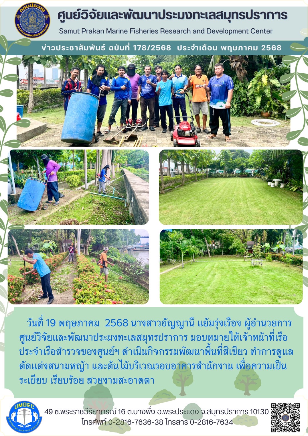 วันที่ 19 พฤษภาคม 2568 นางสาวอัญญานี แย้มรุ่งเรือง ผู้อำนวยการ ศูนย์วิจัยและพัฒนาประมงทะเลสมุทรปราการ มอบหมายให้เจ้าหน้าที่เรือประจำเรือสำรวจของศูนย์ฯ ดำเนินกิจกรรมพัฒนาพื้นที่สีเขียว ทำการดูแล ตัดแต่งสนามหญ้า และต้นไม้บริเวณรอบอาคารสำนักงาน เพื่อความเป็นระเบียบ เรียบร้อย สวยงามสะอาดตา ฯลฯ