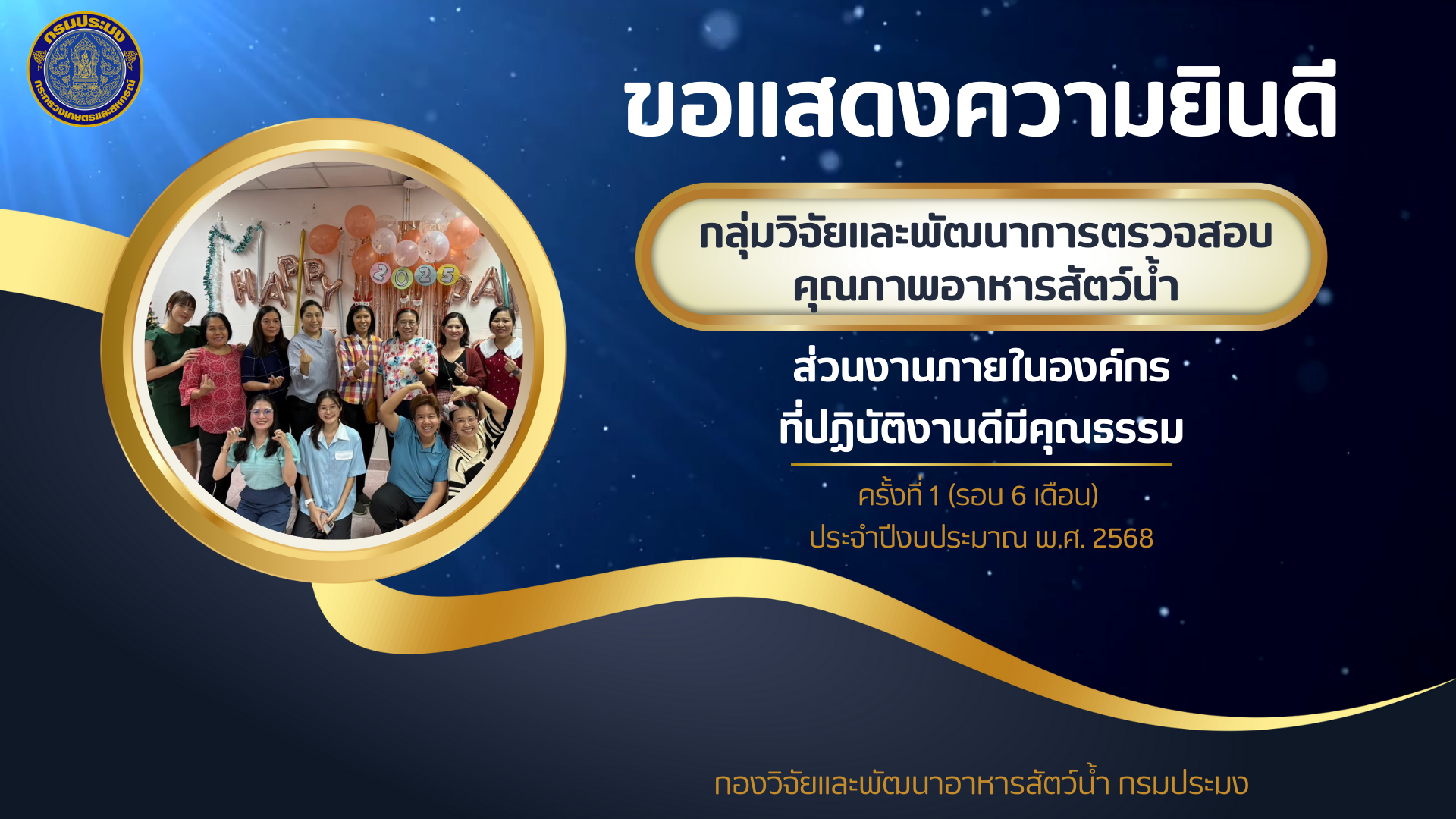 ขอแสดงความยินดีกับ  กลุ่มวิจัยและพัฒนาการตรวจสอบคุณภาพอาหารสัตว์น้ำ ส่วนงานภายในองค์กรที่ปฎิบัติงานดีมีคุณธรรม ประจำปีงบประมาณ 2568
