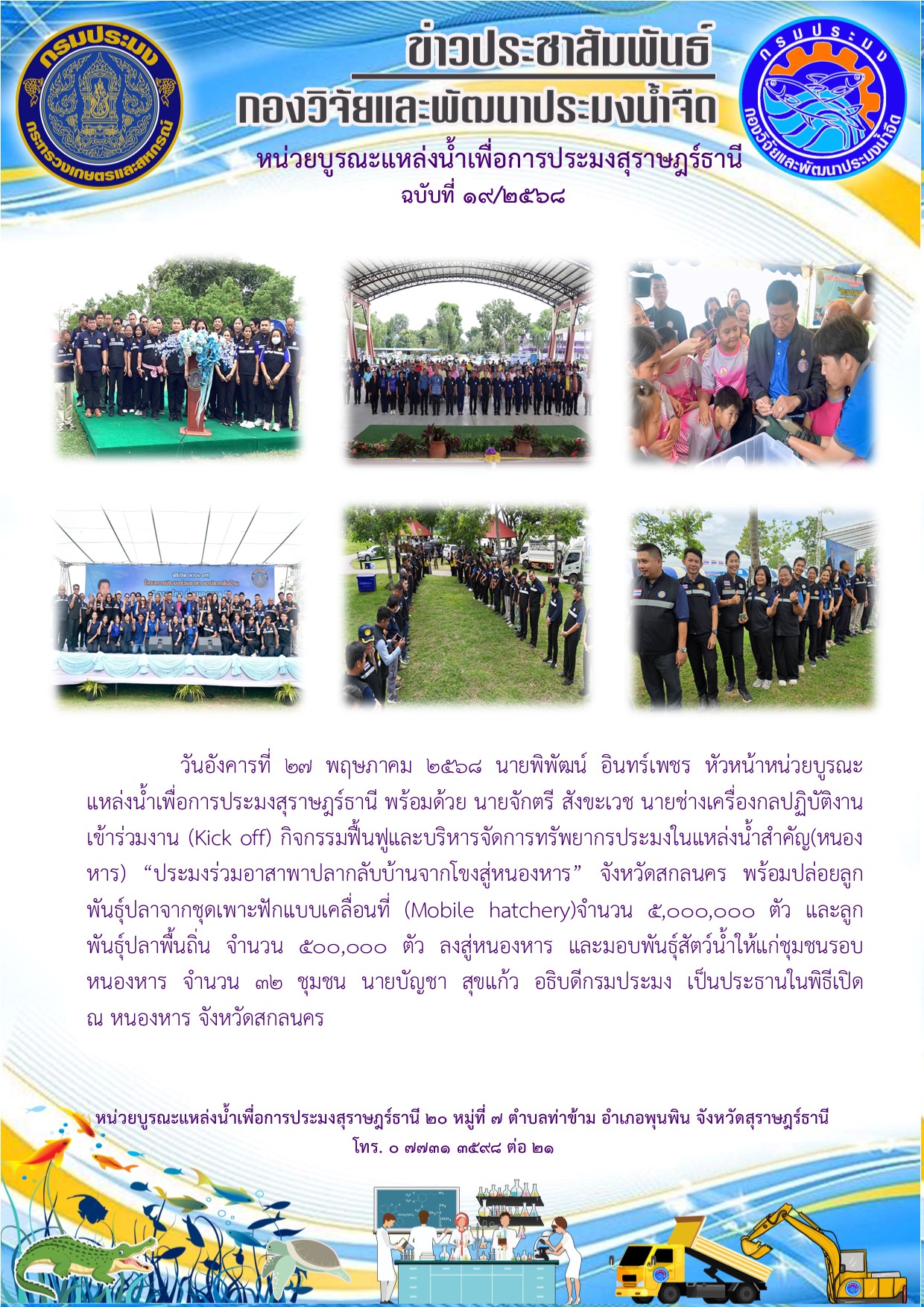  วันอังคารที่ 27 พฤษภาคม 2568 นายพิพัฒน์ อินทร์เพชร หัวหน้าหน่วยบูรณะแหล่งน้ำเพื่อการประมงสุราษฎร์ธานี พร้อมด้วย นายจักตรี สังขะเวช นายช่างเครื่องกลปฏิบัติงาน เข้าร่วมงาน (Kick off) กิจกรรมฟื้นฟูและบริหารจัดการทรัพยากรประมงในแหล่งน้ำสำคัญ(หนองหาร) “ประมงร่วมอาสาพาปลากลับบ้านจากโขงสู่หนองหาร” จังหวัดสกลนคร พร้อมปล่อยลูกพันธุ์ปลาจากชุดเพาะฟักแบบเคลื่อนที่ (Mobile hatchery)จำนวน 5,000,000 ตัว และลูกพันธุ์ปลาพื้นถิ่น จำนวน 500,000 ตัว ลงสู่หนองหาร และมอบพันธุ์สัตว์น้ำให้แก่ชุมชนรอบหนองหาร จำนวน 32 ชุมชน นายบัญชา สุขแก้ว อธิบดีกรมประมง เป็นประธานในพิธีเปิด   ณ หนองหาร จังหวัดสกลนคร