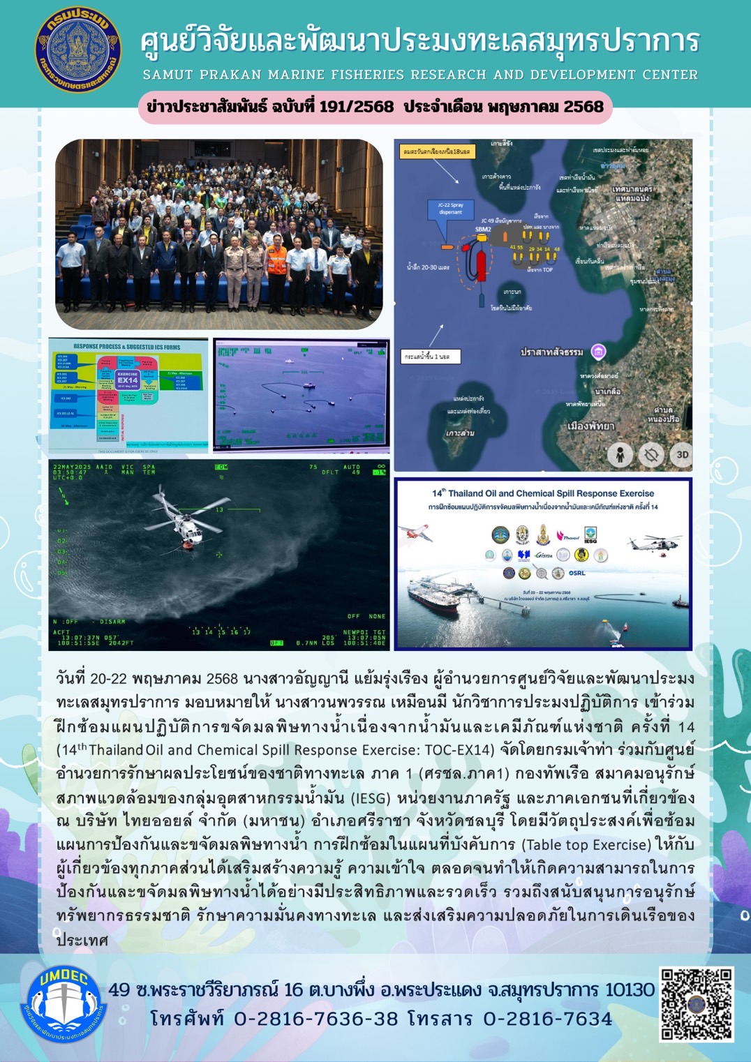 วันที่ 20-22 พฤษภาคม 2568 นางสาวอัญญานี แย้มรุ่งเรืองผู้อำนวยการศูนย์วิจัยและพัฒนาประมงทะเลสมุทรปราการ มอบหมายให้ นางสาวนพวรรณ เหมือนมี นักวิชาการประมงปฏิบัติการ เข้าร่วม ฝึกซ้อมแผนปฏิบัติการขจัดมลพิษทางน้ำเนื่องจากน้ำมันและเคมีภัณฑ์แห่งชาติ ครั้งที่ 14 (14th Thailand Oil and Chemical Spill Response Exercise: TOC-EX14) จัดโดยกรมเจ้าท่า ร่วมกับศูนย์อำนวยการรักษาผลประโยชน์ของชาติทางทะเล ภาค 1 (ศรชล.ภาค1) ฯลฯ