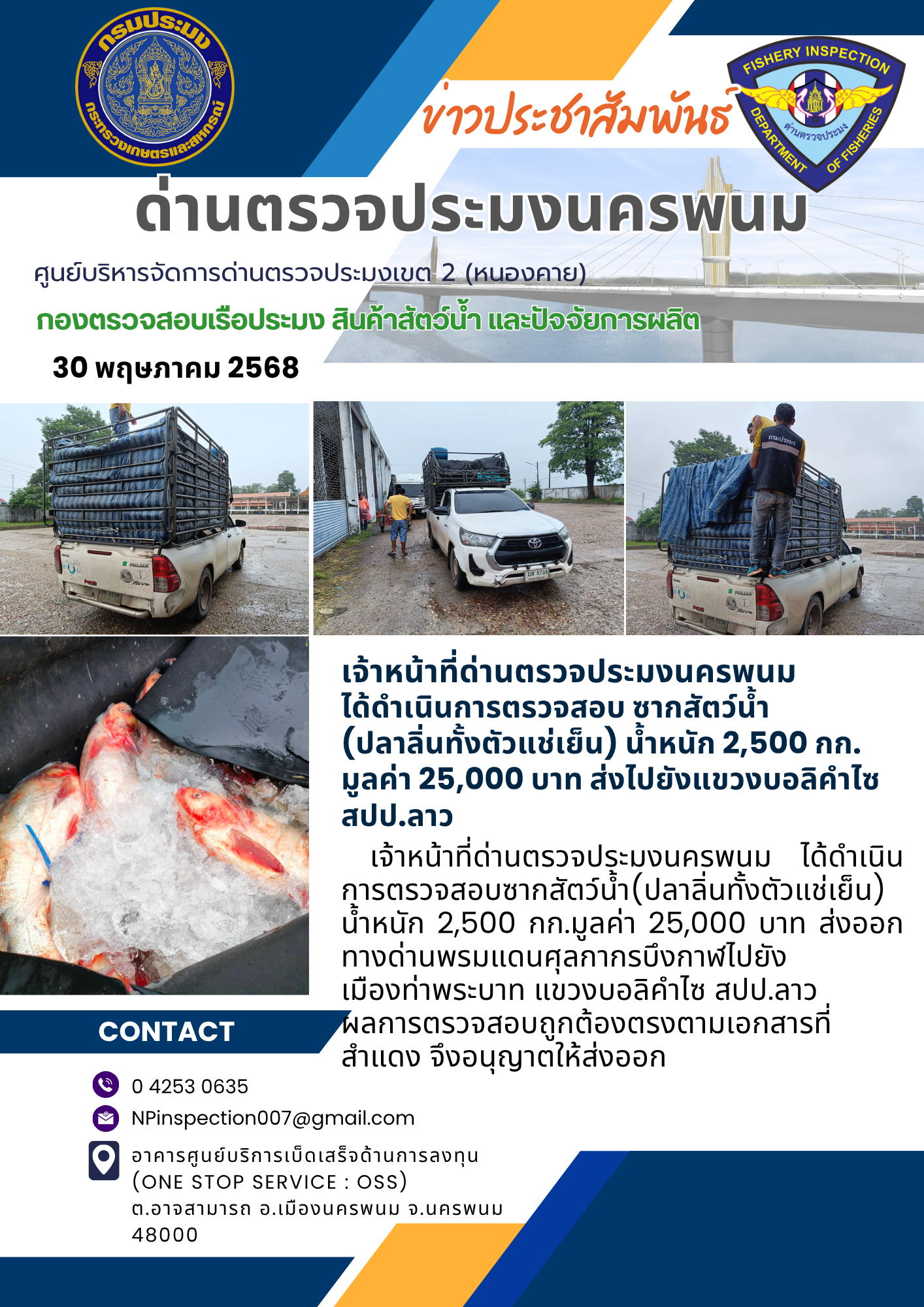 ข่าวกิจกรรมการดำเนินงาน : วันที่ 30 พฤษภาคม 2568 เจ้าหน้าที่ด่านตรวจประมงนครพนม  ได้ดำเนินการตรวจสอบ ซากสัตว์น้ำ  (ปลาลิ่นทั้งตัวแช่เย็น) น้ำหนัก 2,500 กก. มูลค่า 25,000 บาท ส่งไปยังแขวงบอลิคำไซ  สปป.ลาว..คลิก