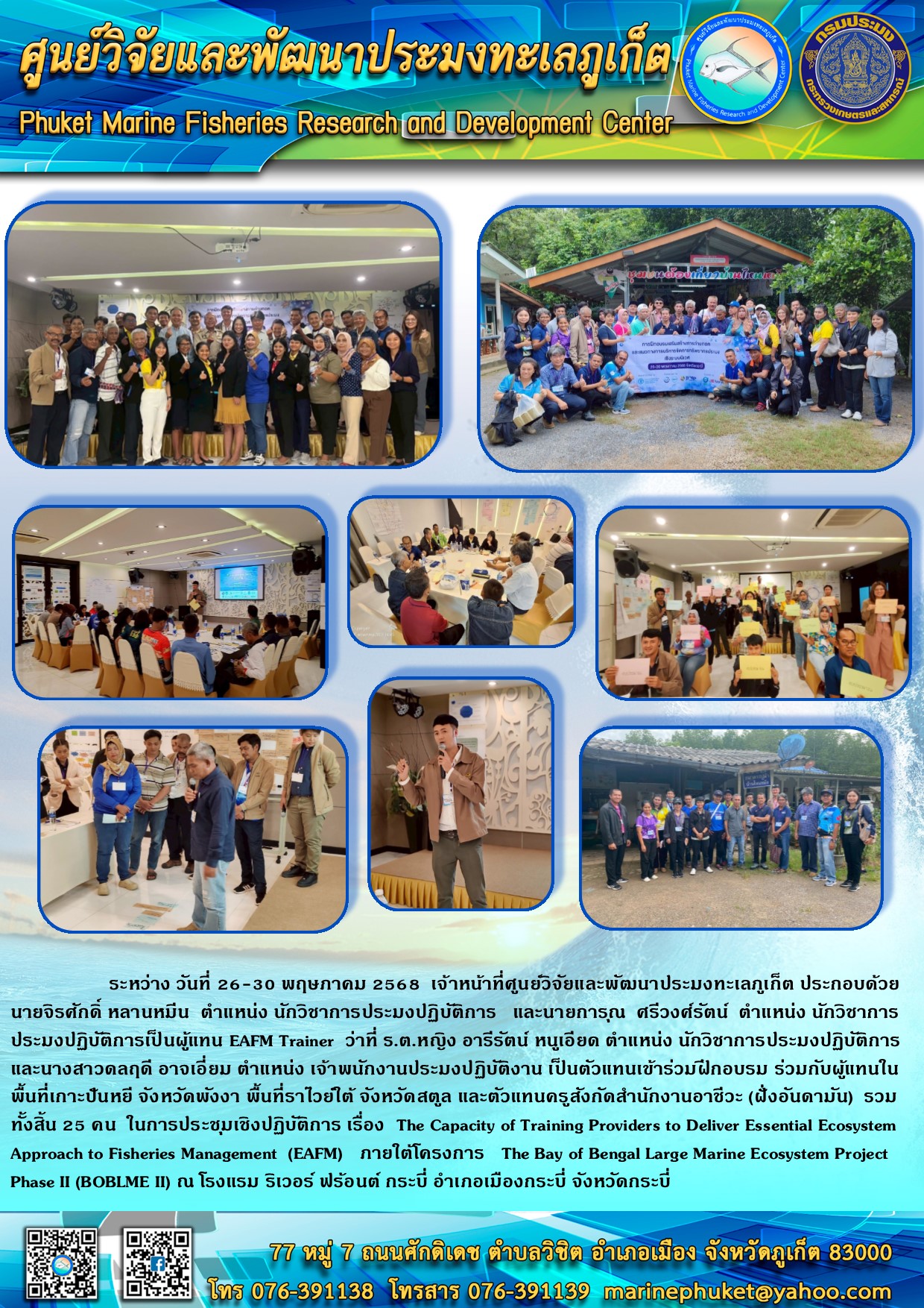 ระหว่างวันที่   26-30 พฤษภาคม  2568  เจ้าหน้าที่ศูนย์วิจัยและพัฒนาประมงทะเลภูเก็ต เข้าร่วมฝึกอบรม การประชุมเชิงปฏิบัติการ เรื่อง The Capacity of Training ProvidMarine Ecosystem Project Phase II (BOBLME II)ers  to  Deliver  Essential  Ecosystem  Approach  to  Fisheries Management ภายใต้โครงการ The Bay of Bengal Large  