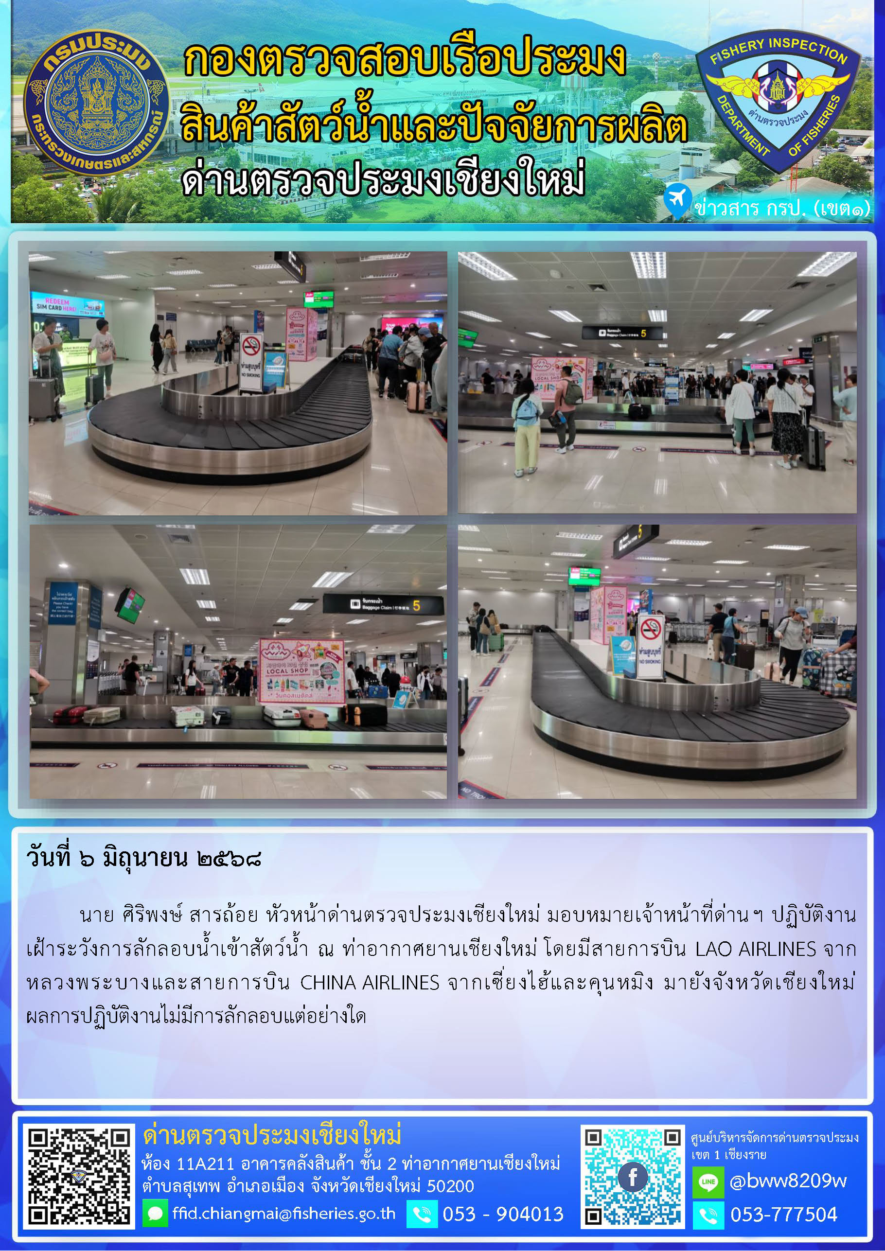 6 มิ.ย. 68 นาย ศิริพงษ์ สารถ้อย หัวหน้าด่านตรวจประมงเชียงใหม่ มอบหมายเจ้าหน้าที่ด่านฯ ปฏิบัติงานเฝ้าระวังการลักลอบน้ำเข้าสัตว์น้ำ ณ ท่าอากาศยานเชียงใหม่..คลิก