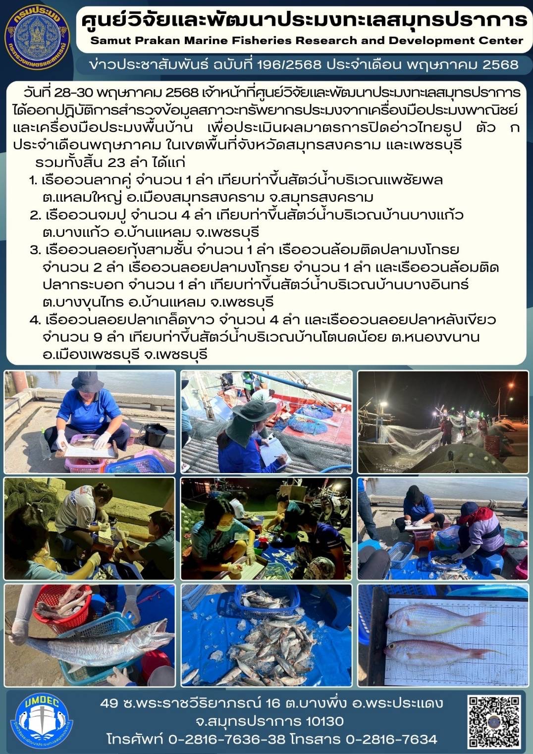 เจ้าหน้าที่ศูนย์วิจัยและพัฒนาประมงทะเลสมุทรปราการออกปฏิบัติการสำรวจข้อมูลสภาวะทรัพยากรประมงจากเครื่องมือประมงพาณิชย์และเครื่องมือประมงพื้นบ้าน เพื่อประเมินผลมาตรการปิดอ่าวไทยรูป ตัว ก ประจำเดือนพฤษภาคม ในเขตพื้นที่จังหวัดสมุทรสงคราม และเพชรบุรี..คลิก